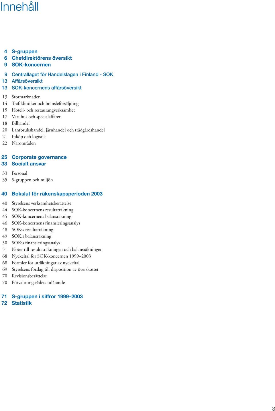 Corporate governance 33 Socialt ansvar 33 Personal 35 S-gruppen och miljön 40 Bokslut för räkenskapsperioden 2003 40 Styrelsens verksamhetsberättelse 44 SOK-koncernens resultaträkning 45
