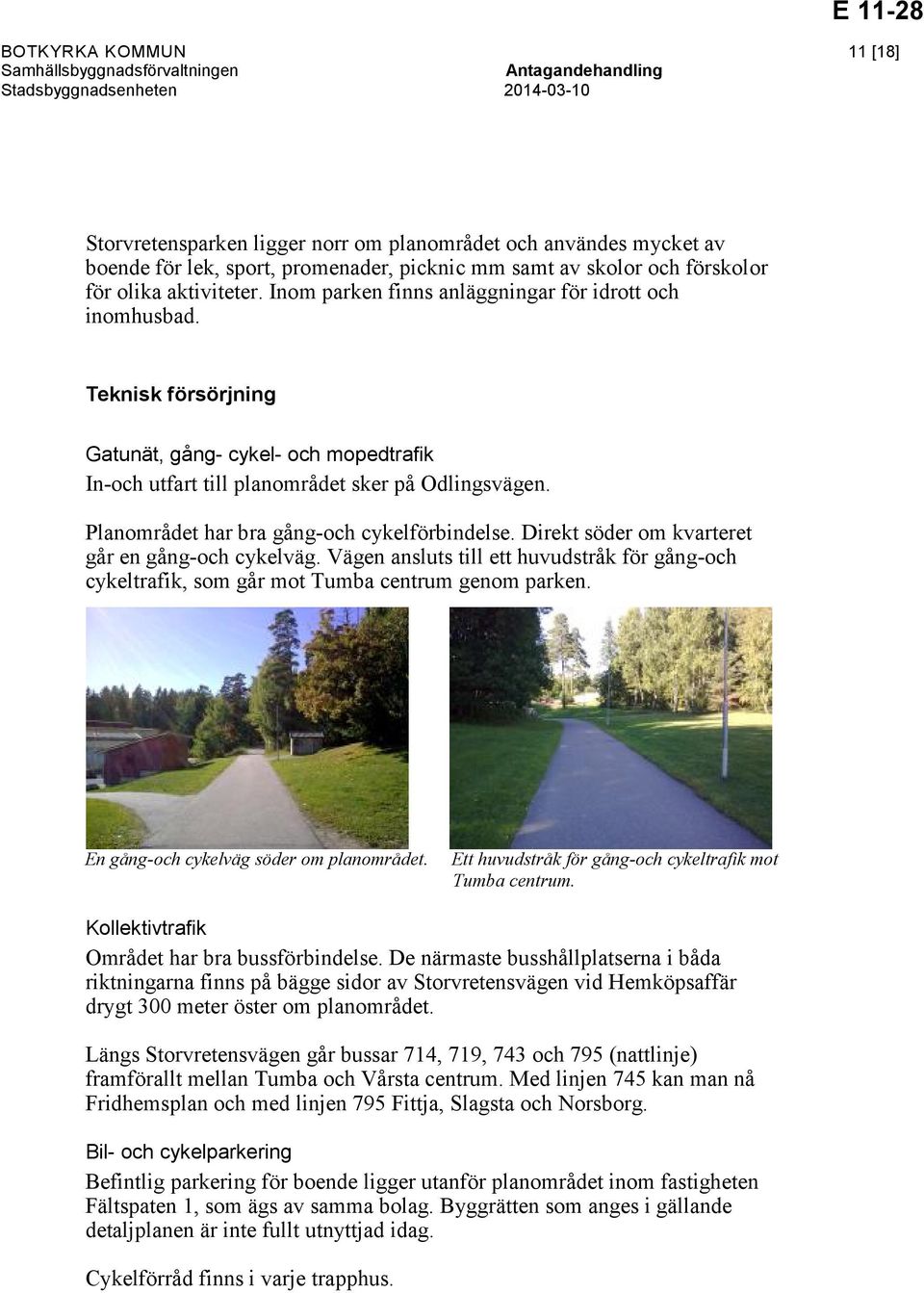 Planområdet har bra gång-och cykelförbindelse. Direkt söder om kvarteret går en gång-och cykelväg. Vägen ansluts till ett huvudstråk för gång-och cykeltrafik, som går mot Tumba centrum genom parken.