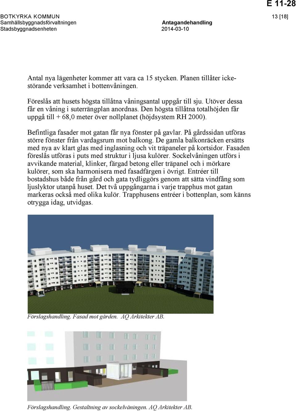 Befintliga fasader mot gatan får nya fönster på gavlar. På gårdssidan utföras större fönster från vardagsrum mot balkong.