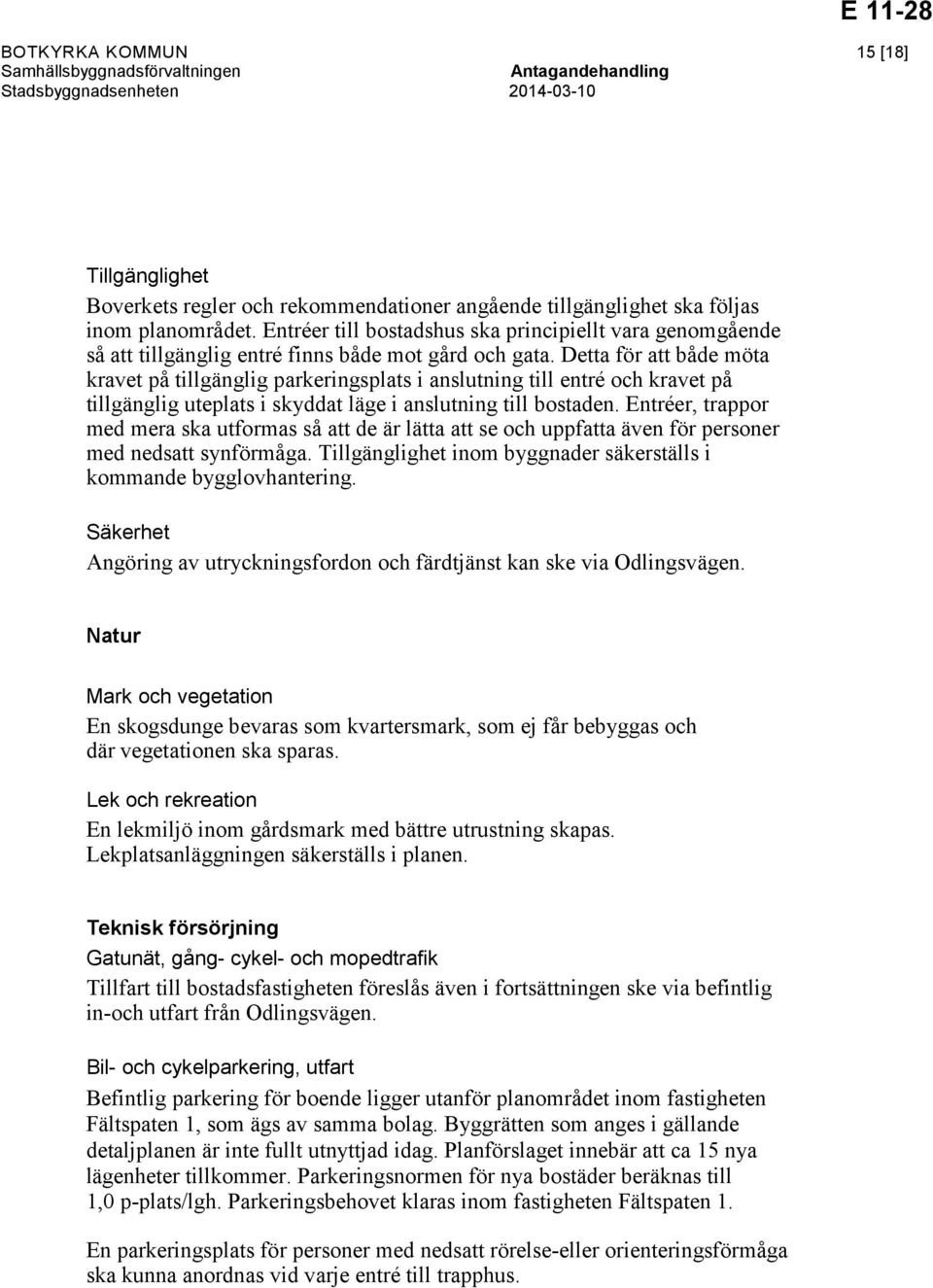 Detta för att både möta kravet på tillgänglig parkeringsplats i anslutning till entré och kravet på tillgänglig uteplats i skyddat läge i anslutning till bostaden.