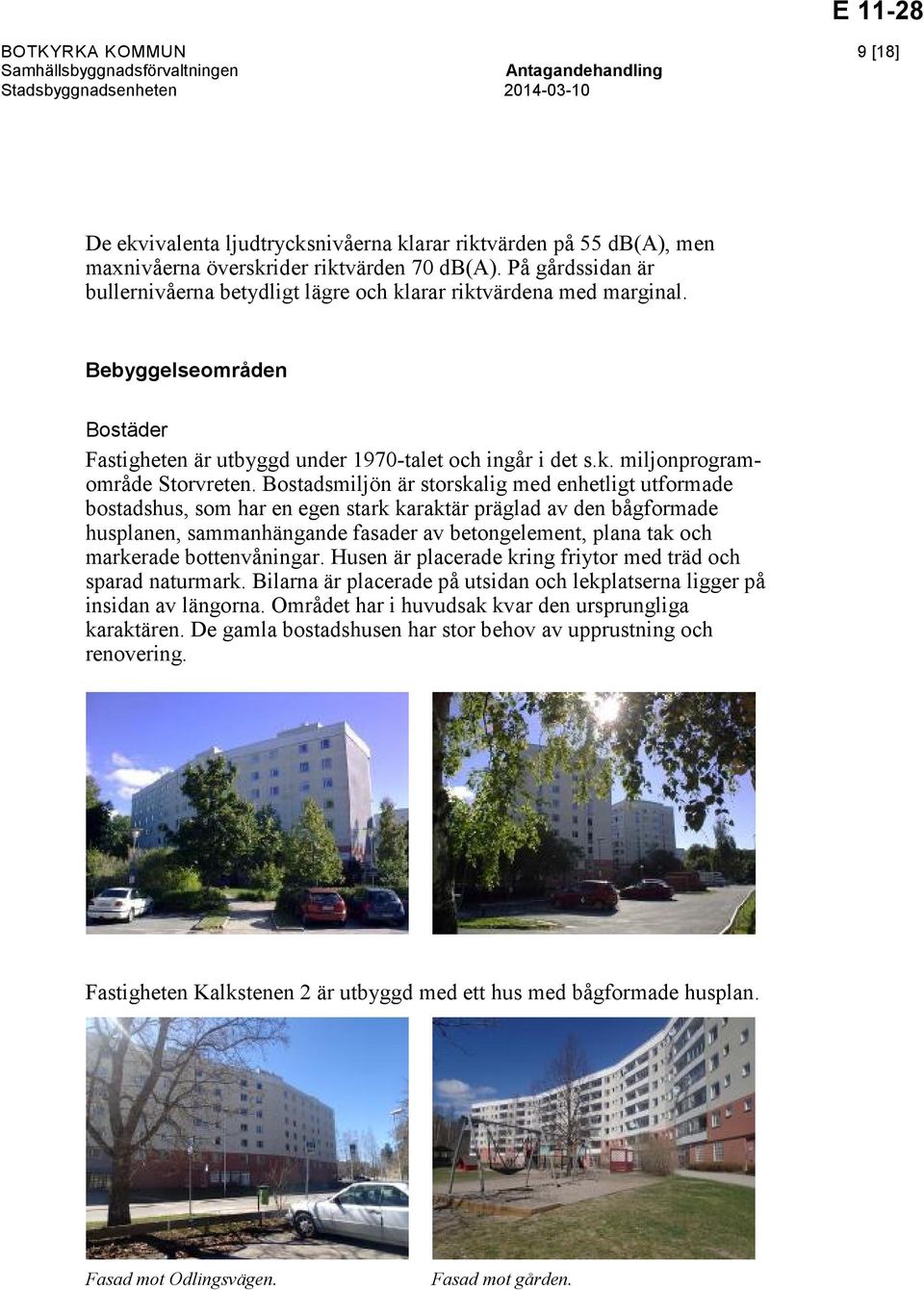 Bostadsmiljön är storskalig med enhetligt utformade bostadshus, som har en egen stark karaktär präglad av den bågformade husplanen, sammanhängande fasader av betongelement, plana tak och markerade