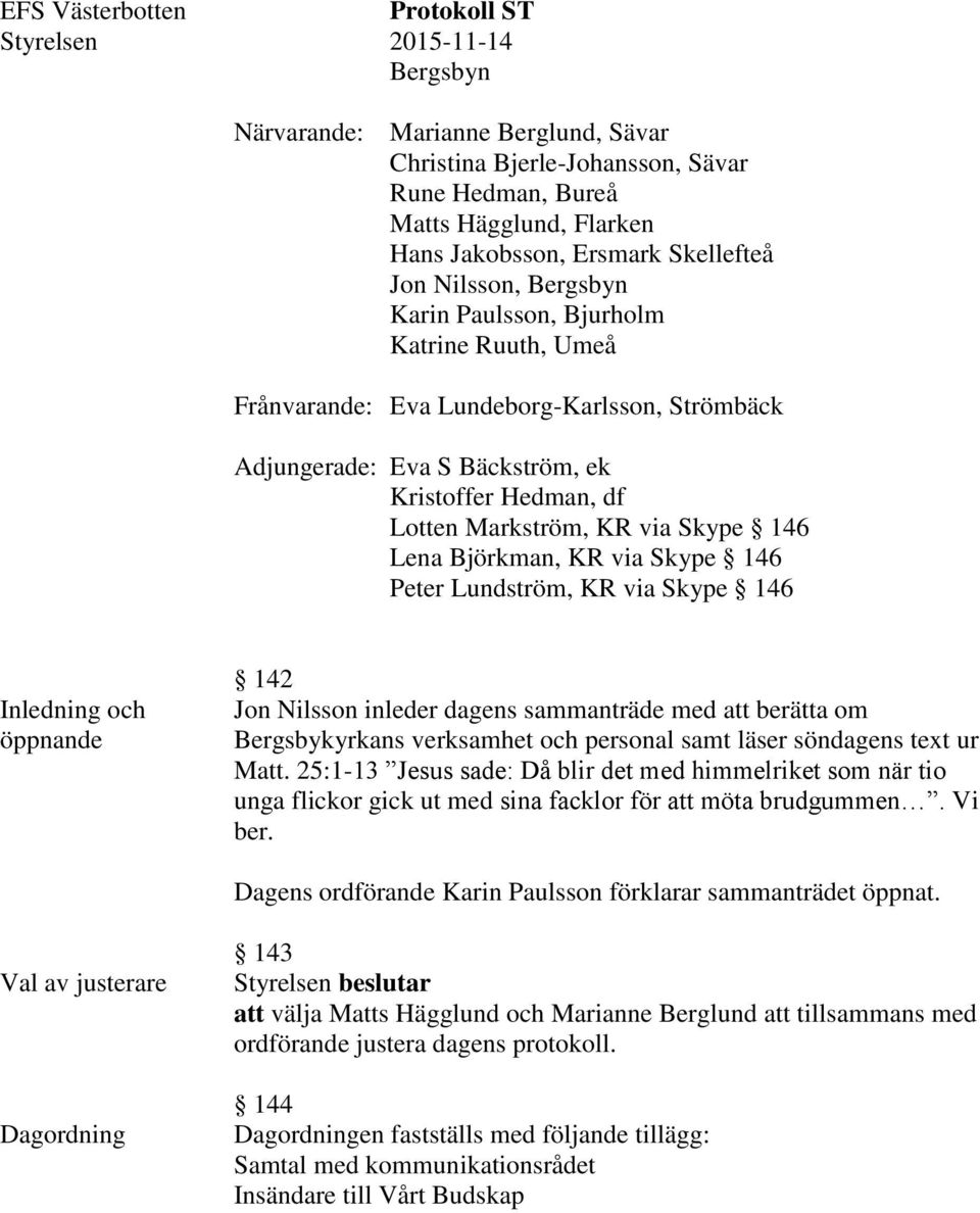 KR via Skype 146 Lena Björkman, KR via Skype 146 Peter Lundström, KR via Skype 146 Inledning och öppnande 142 Jon Nilsson inleder dagens sammanträde med att berätta om Bergsbykyrkans verksamhet och