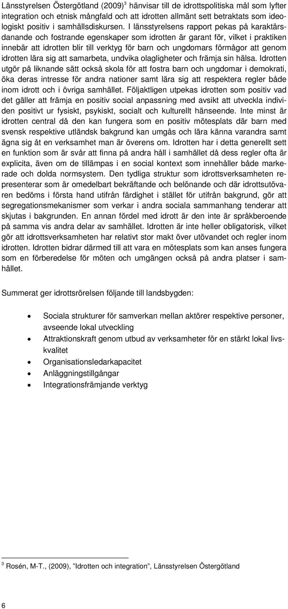 I länsstyrelsens rapport pekas på karaktärsdanande och fostrande egenskaper som idrotten är garant för, vilket i praktiken innebär att idrotten blir till verktyg för barn och ungdomars förmågor att