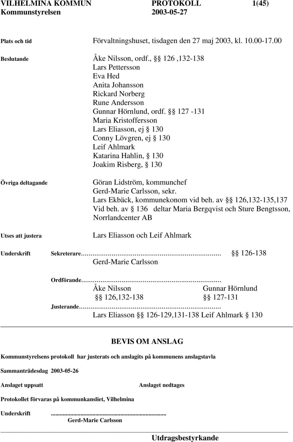 127-131 Maria Kristoffersson Lars Eliasson, ej 130 Conny Lövgren, ej 130 Leif Ahlmark Katarina Hahlin, 130 Joakim Risberg, 130 Övriga deltagande Utses att justera Göran Lidström, kommunchef
