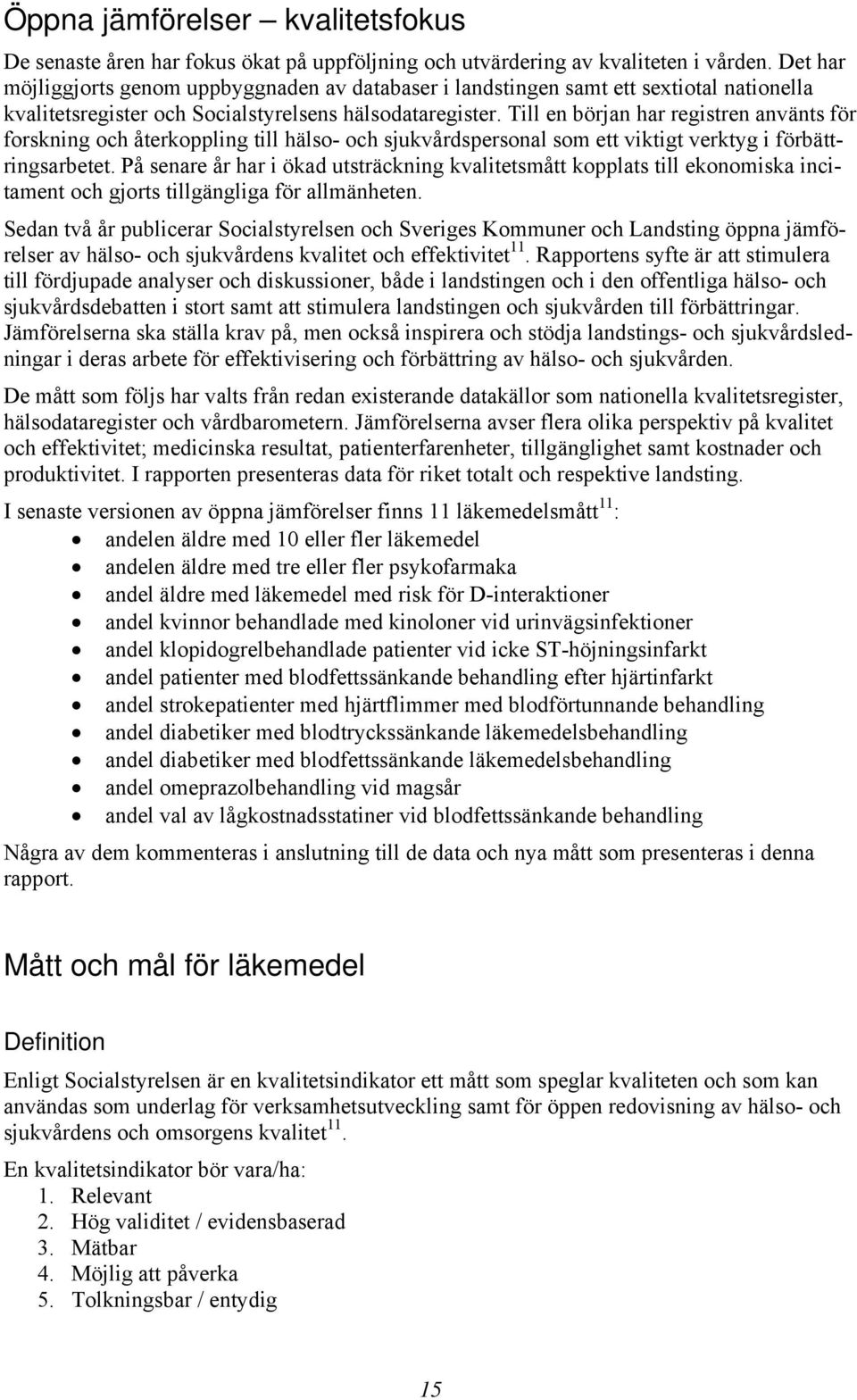 Till en början har registren använts för forskning och återkoppling till hälso- och sjukvårdspersonal som ett viktigt verktyg i förbättringsarbetet.