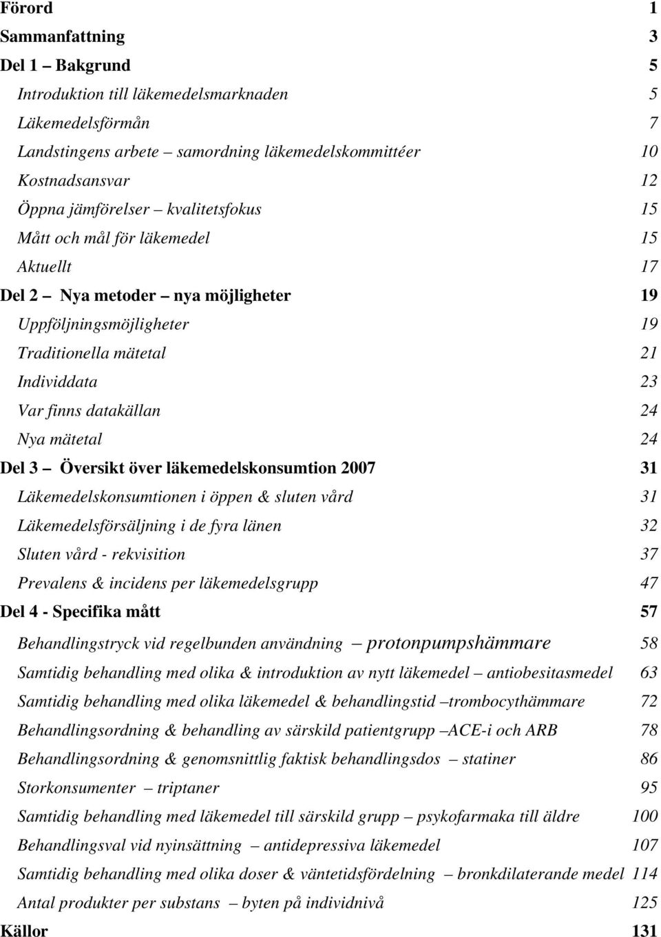 24 Del 3 Översikt över läkemedelskonsumtion 2007 31 Läkemedelskonsumtionen i öppen & sluten vård 31 Läkemedelsförsäljning i de fyra länen 32 Sluten vård - rekvisition 37 Prevalens & incidens per