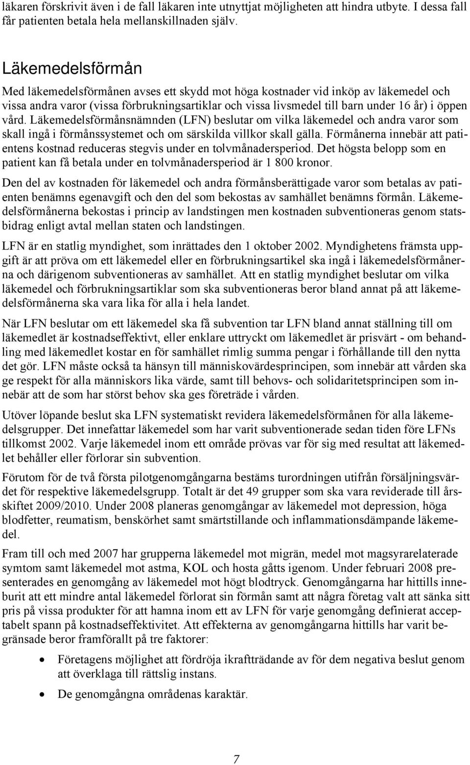 vård. Läkemedelsförmånsnämnden (LFN) beslutar om vilka läkemedel och andra varor som skall ingå i förmånssystemet och om särskilda villkor skall gälla.