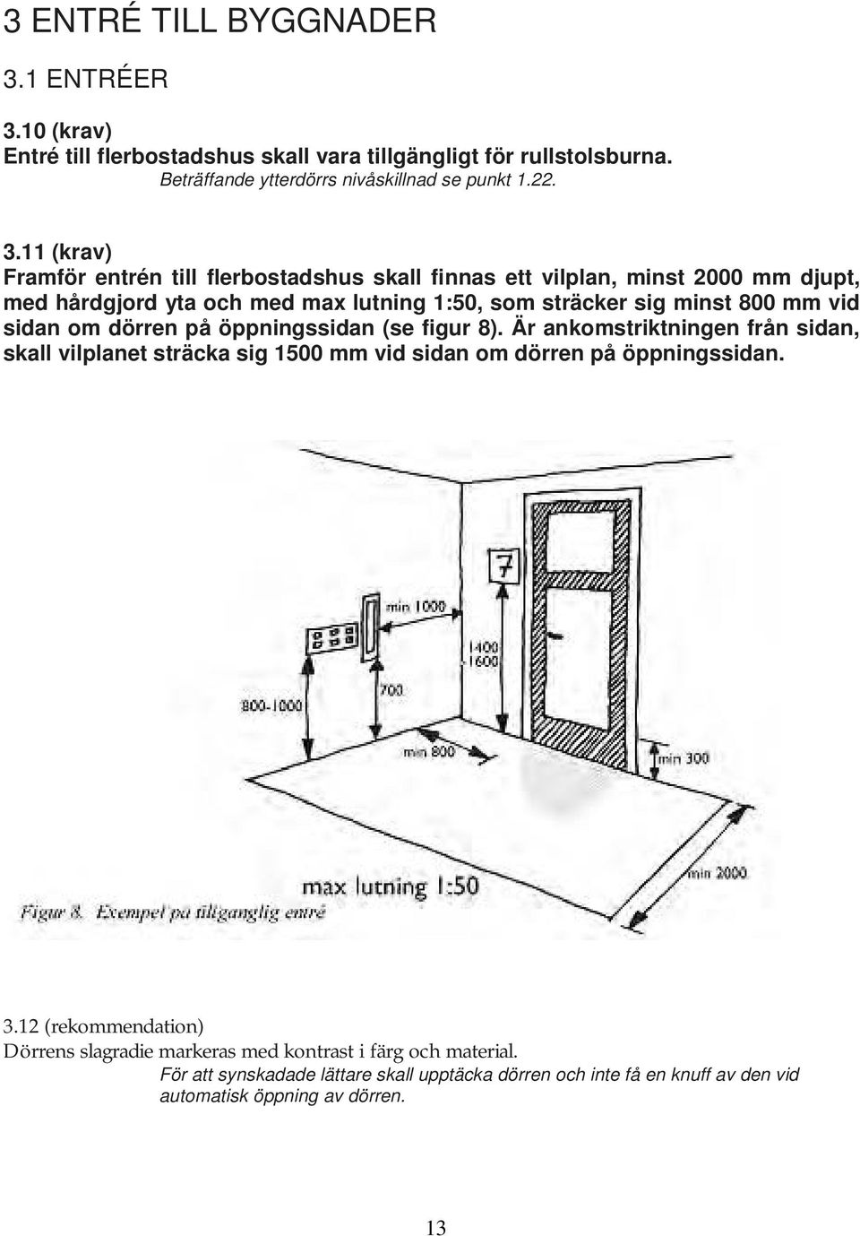 10 (krav) Entré till flerbostadshus skall vara tillgängligt för rullstolsburna. Beträffande ytterdörrs nivåskillnad se punkt 1.22. 3.