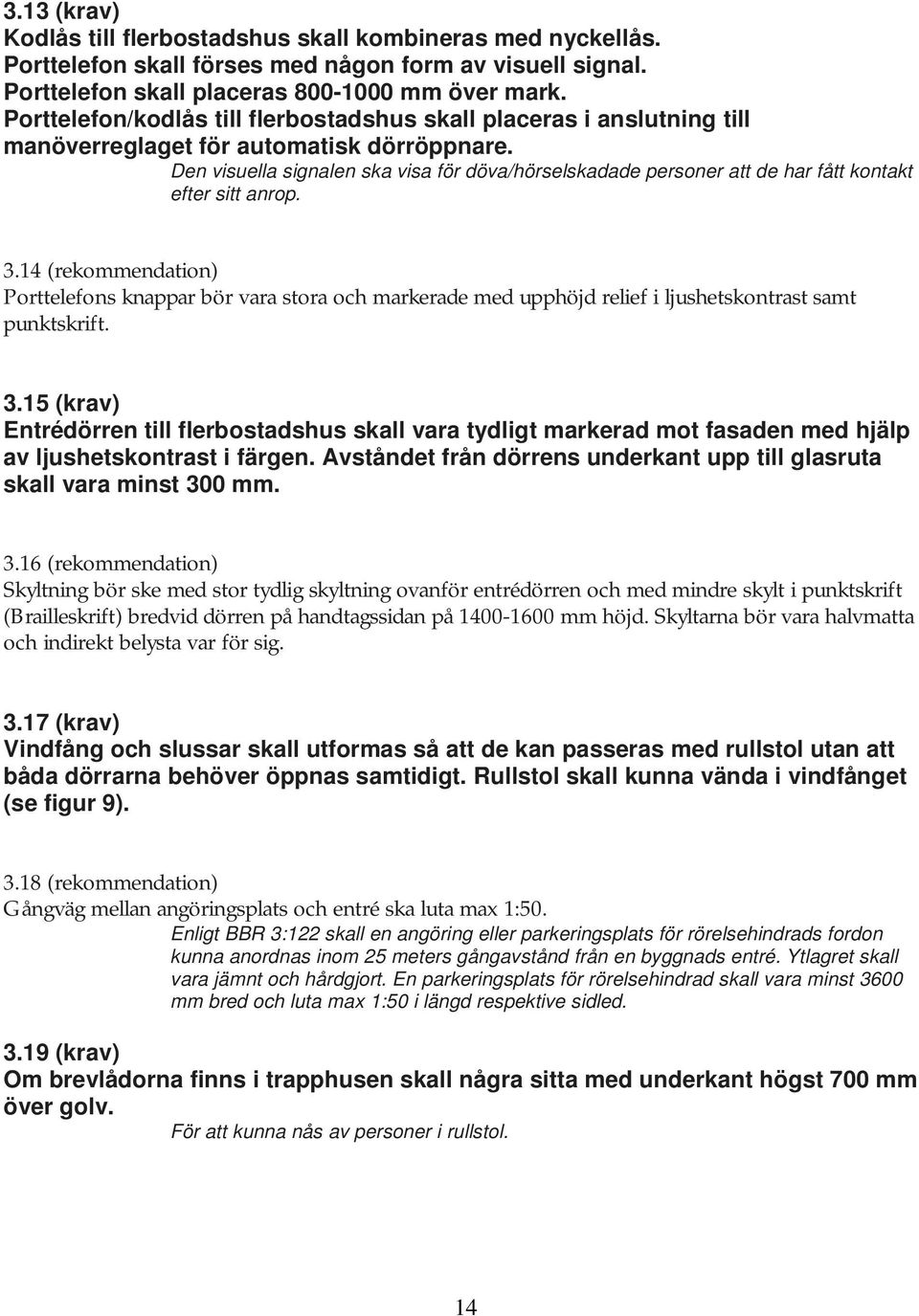 Den visuella signalen ska visa för döva/hörselskadade personer att de har fått kontakt efter sitt anrop. 3.