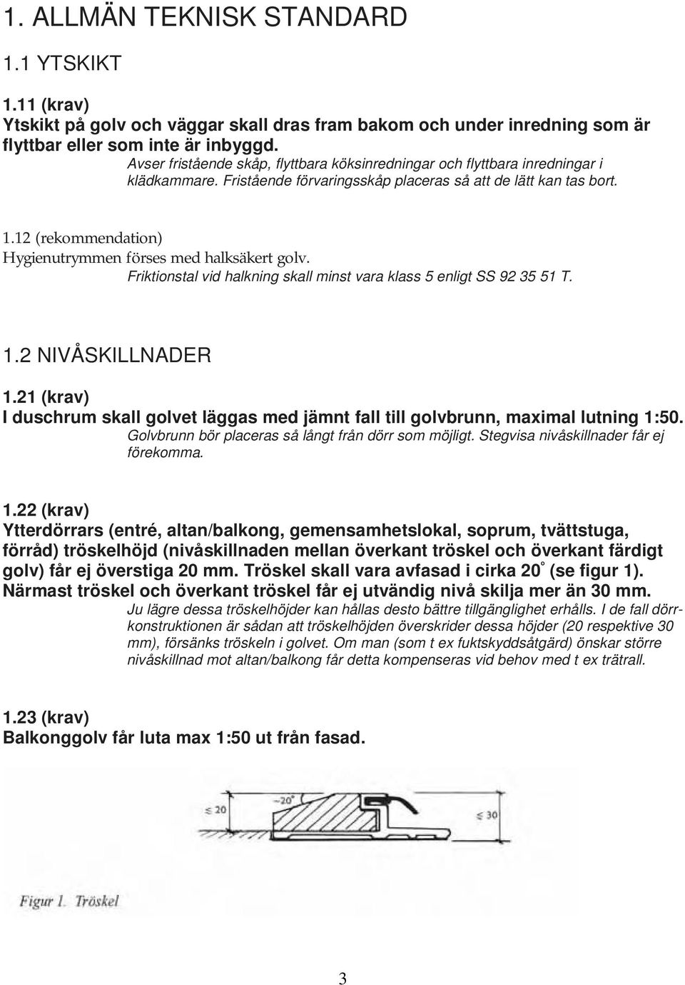 12 (rekommendation) Hygienutrymmen förses med halksäkert golv. Friktionstal vid halkning skall minst vara klass 5 enligt SS 92 35 51 T. 1.2 NIVÅSKILLNADER 1.