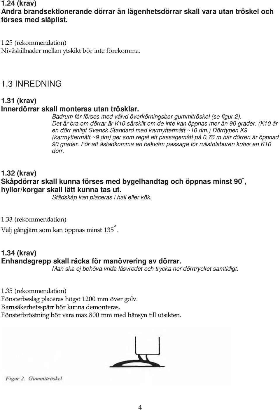 (K10 är en dörr enligt Svensk Standard med karmyttermått ~10 dm.) Dörrtypen K9 (karmyttermått ~9 dm) ger som regel ett passagemått på 0,76 m när dörren är öppnad 90 grader.