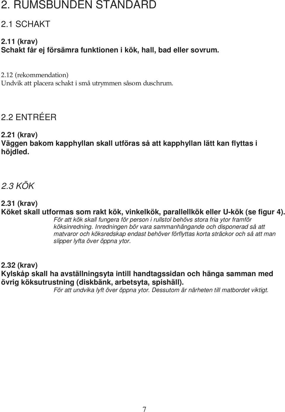 För att kök skall fungera för person i rullstol behövs stora fria ytor framför köksinredning.