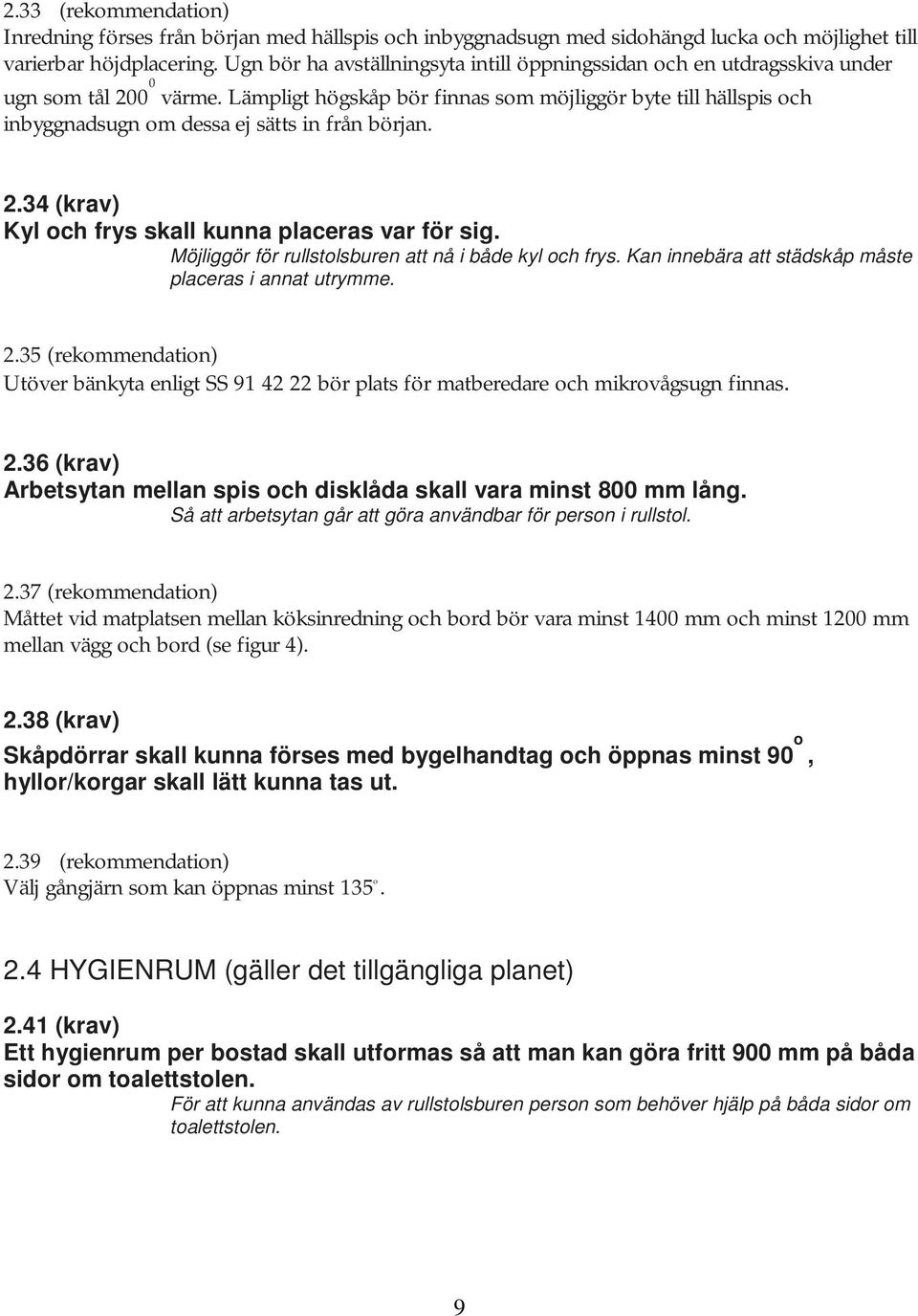Lämpligt högskåp bör finnas som möjliggör byte till hällspis och inbyggnadsugn om dessa ej sätts in från början. 2.34 (krav) Kyl och frys skall kunna placeras var för sig.