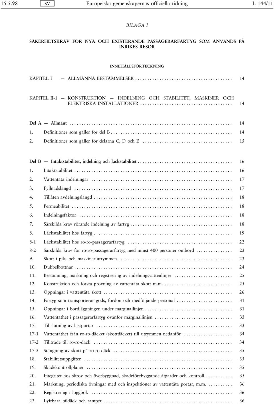 Definitioner som gäller för delarna C, D och E.... 15 Del B Intaktstabilitet, indelning och läckstabilitet... 16 1. Intaktstabilitet.... 16 2. Vattentäta indelningar.... 17 3. Fyllnadslängd.... 17 4.