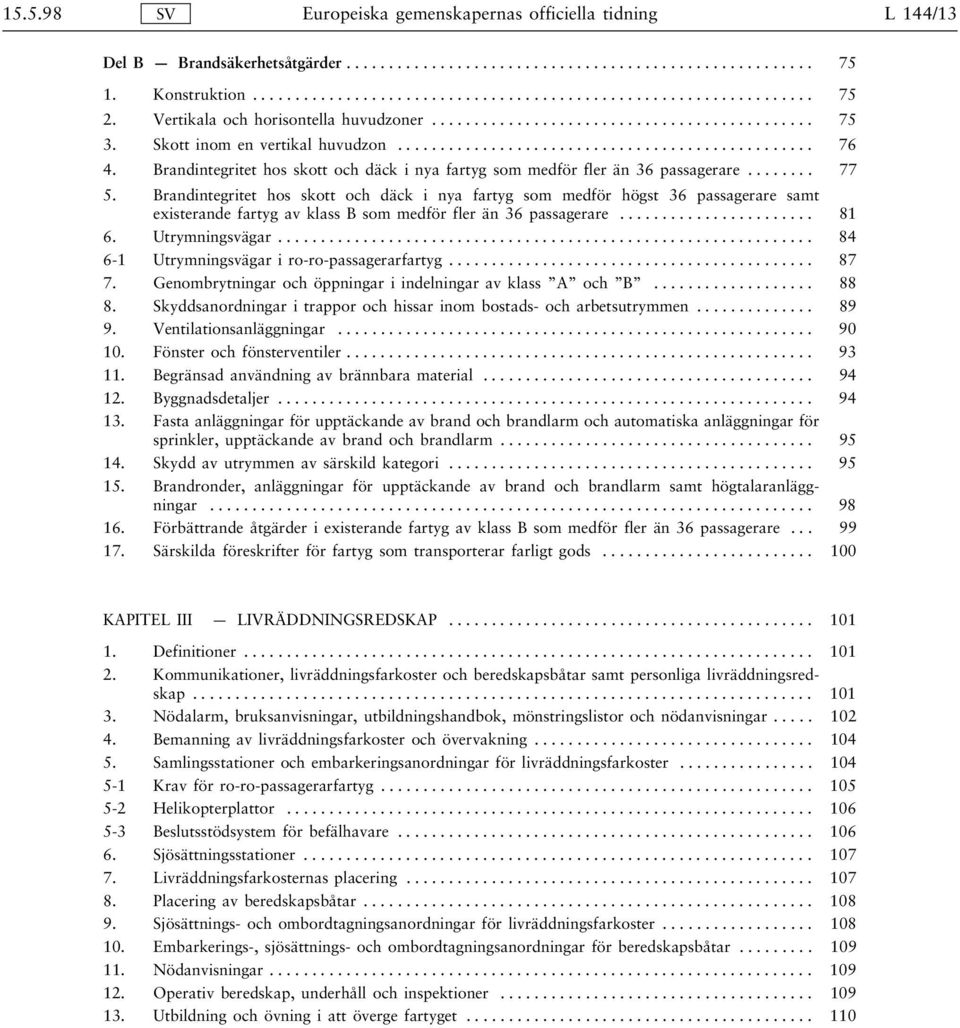 Brandintegritet hos skott och däck i nya fartyg som medför högst 36 passagerare samt existerande fartyg av klass B som medför fler än 36 passagerare.... 81 6. Utrymningsvägar.