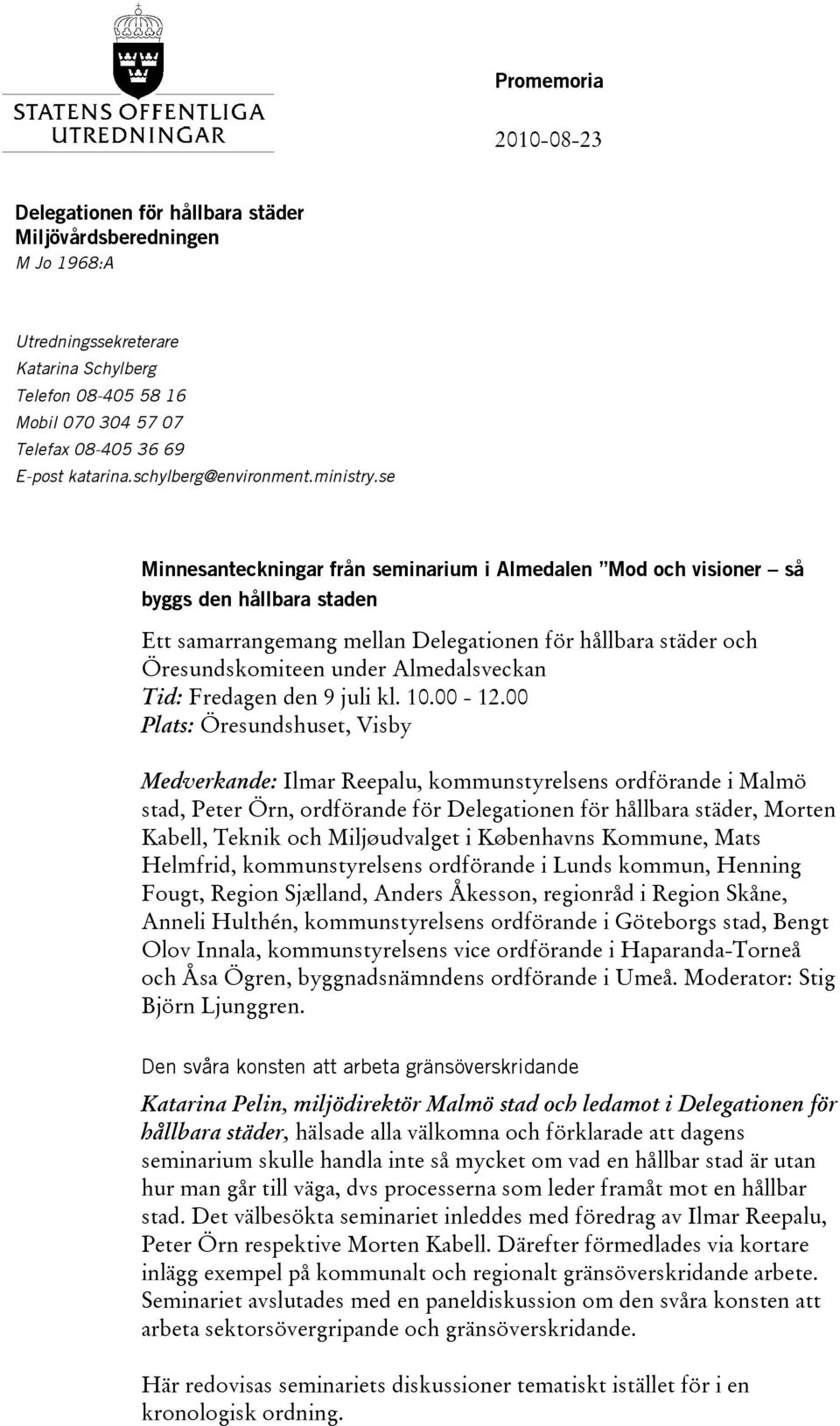se Minnesanteckningar från seminarium i Almedalen Mod och visioner så byggs den hållbara staden Ett samarrangemang mellan Delegationen för hållbara städer och Öresundskomiteen under Almedalsveckan