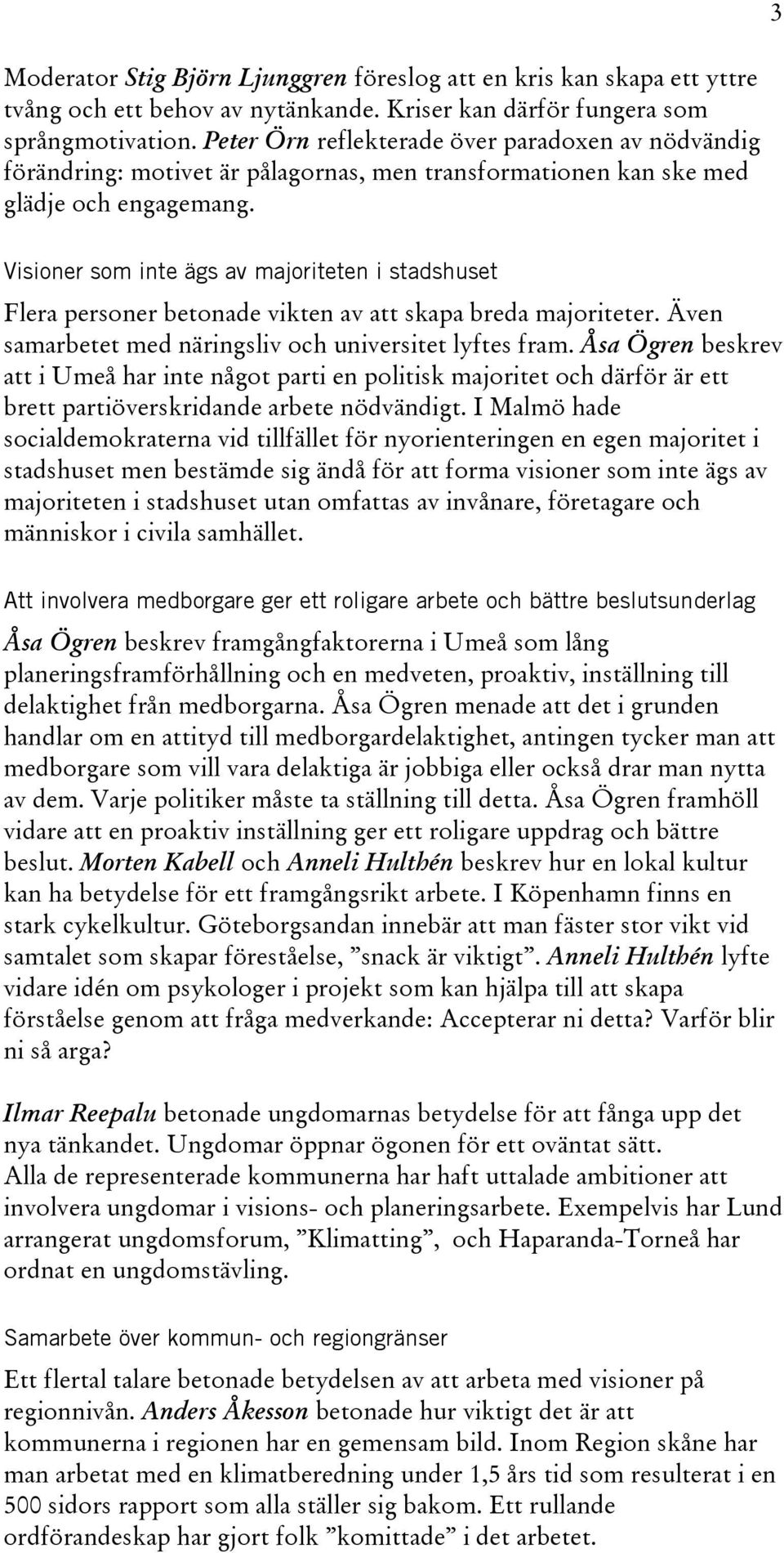 Visioner som inte ägs av majoriteten i stadshuset Flera personer betonade vikten av att skapa breda majoriteter. Även samarbetet med näringsliv och universitet lyftes fram.