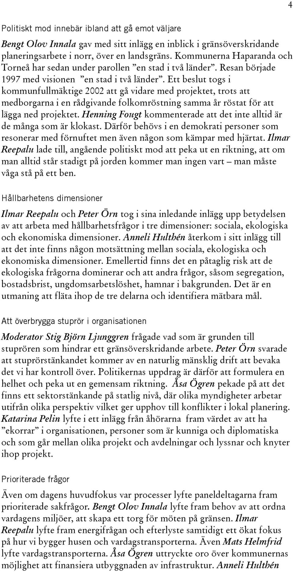 Ett beslut togs i kommunfullmäktige 2002 att gå vidare med projektet, trots att medborgarna i en rådgivande folkomröstning samma år röstat för att lägga ned projektet.