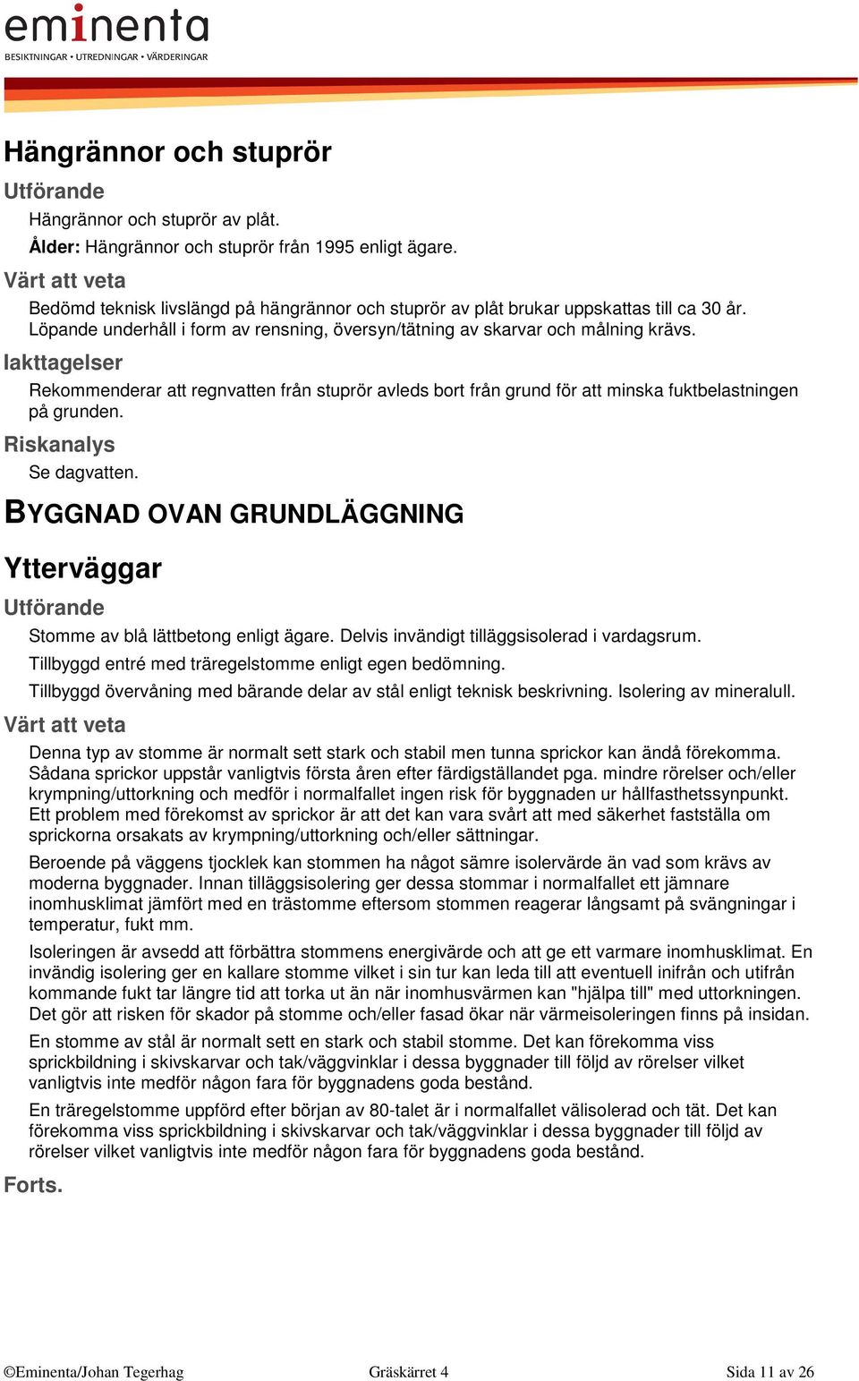 Se dagvatten. BYGGNAD OVAN GRUNDLÄGGNING Ytterväggar Stomme av blå lättbetong enligt ägare. Delvis invändigt tilläggsisolerad i vardagsrum. Tillbyggd entré med träregelstomme enligt egen bedömning.