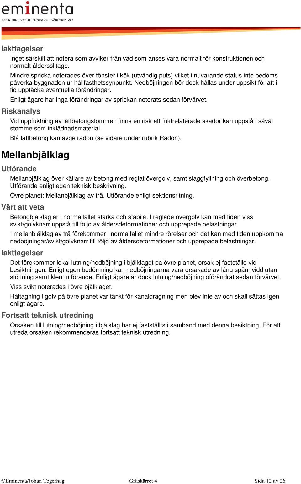 Nedböjningen bör dock hållas under uppsikt för att i tid upptäcka eventuella förändringar. Enligt ägare har inga förändringar av sprickan noterats sedan förvärvet.