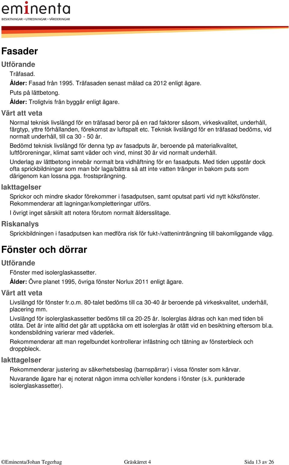 Teknisk livslängd för en träfasad bedöms, vid normalt underhåll, till ca 30-50 år.