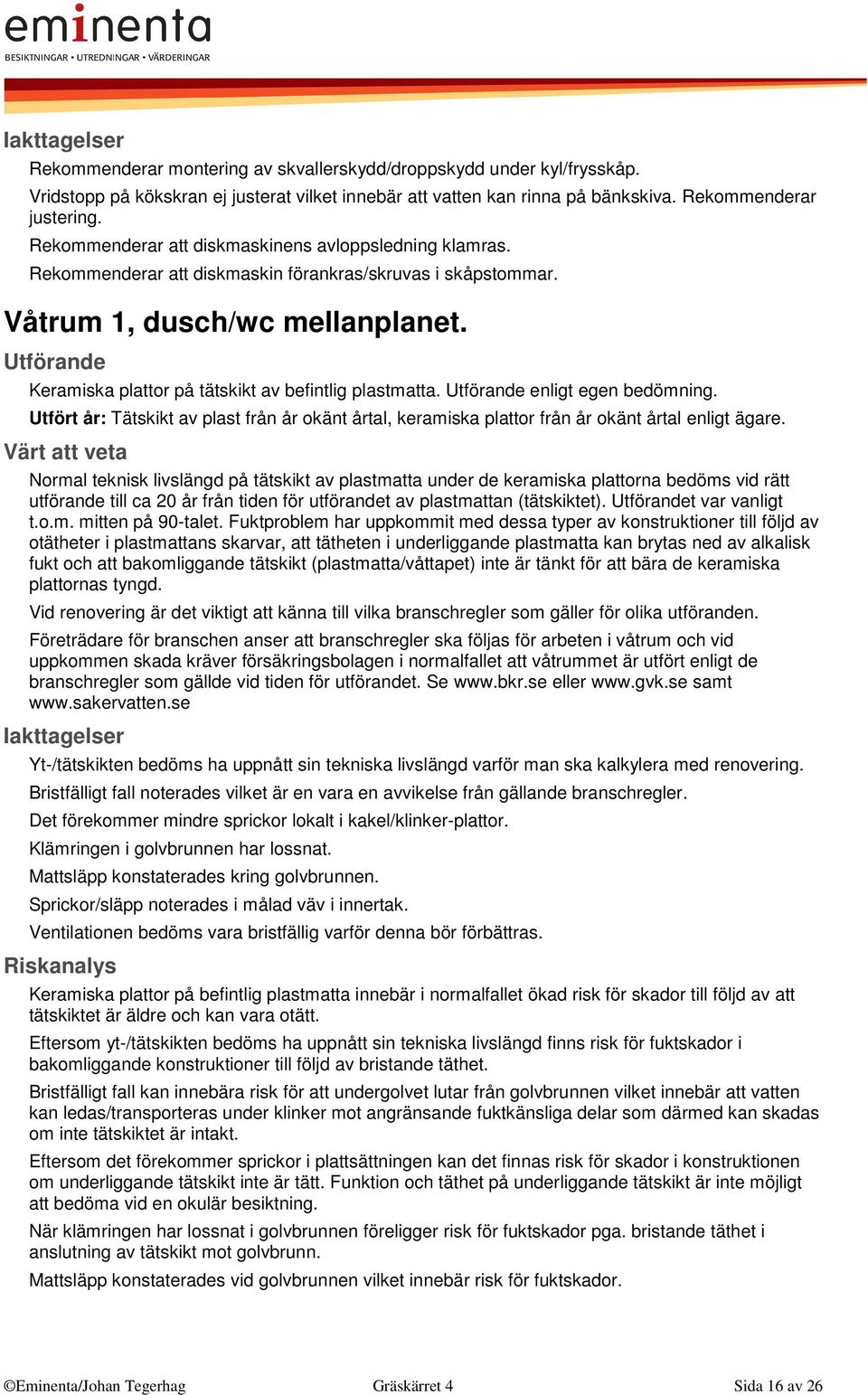 Keramiska plattor på tätskikt av befintlig plastmatta. enligt egen bedömning. Utfört år: Tätskikt av plast från år okänt årtal, keramiska plattor från år okänt årtal enligt ägare.