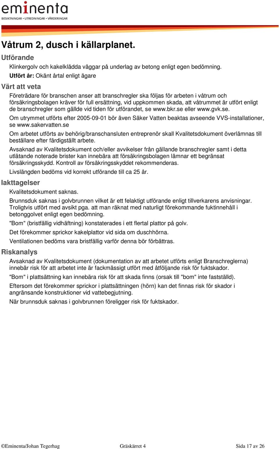 våtrummet är utfört enligt de branschregler som gällde vid tiden för utförandet, se www.bkr.se eller www.gvk.se. Om utrymmet utförts efter 2005-09-01 bör även Säker Vatten beaktas avseende VVS-installationer, se www.