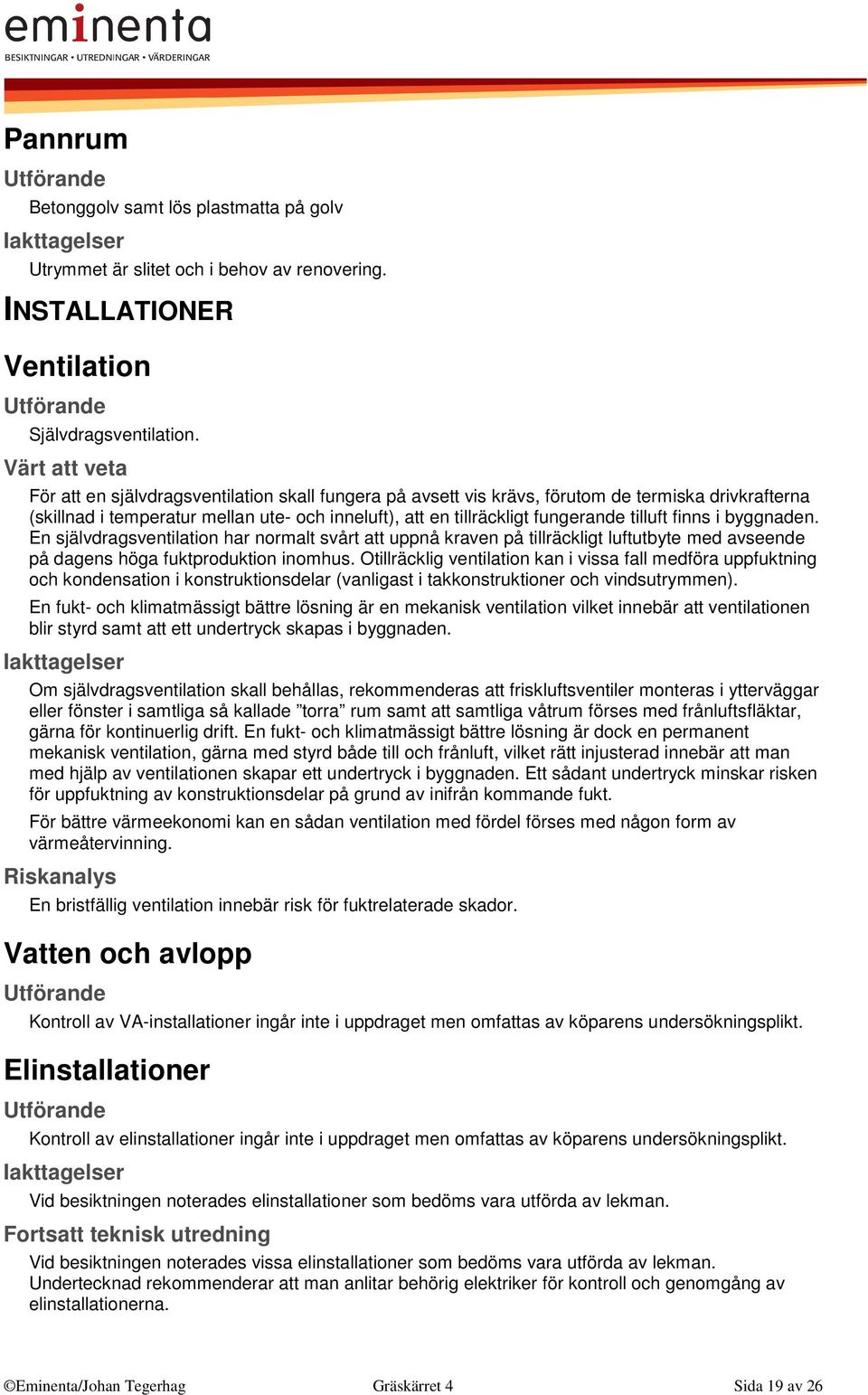 byggnaden. En självdragsventilation har normalt svårt att uppnå kraven på tillräckligt luftutbyte med avseende på dagens höga fuktproduktion inomhus.