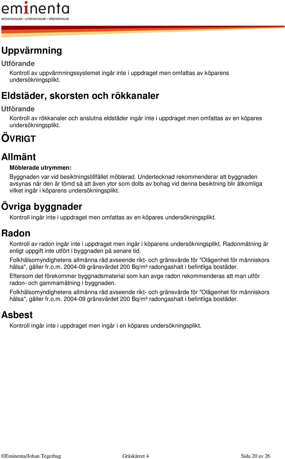 ÖVRIGT Allmänt Möblerade utrymmen: Byggnaden var vid besiktningstillfället möblerad.