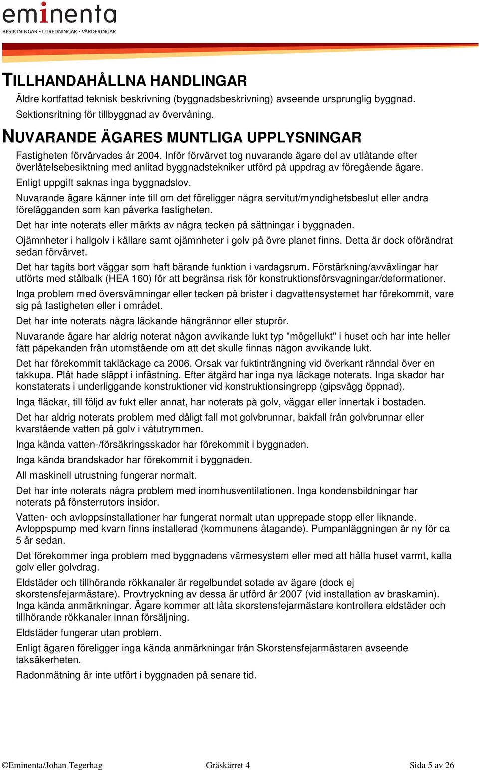 Inför förvärvet tog nuvarande ägare del av utlåtande efter överlåtelsebesiktning med anlitad byggnadstekniker utförd på uppdrag av föregående ägare. Enligt uppgift saknas inga byggnadslov.