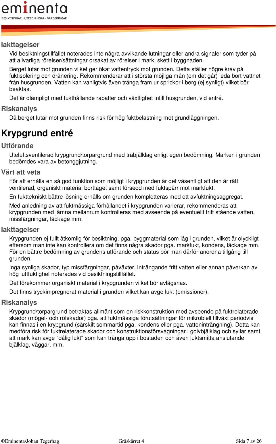 Rekommenderar att i största möjliga mån (om det går) leda bort vattnet från husgrunden. Vatten kan vanligtvis även tränga fram ur sprickor i berg (ej synligt) vilket bör beaktas.