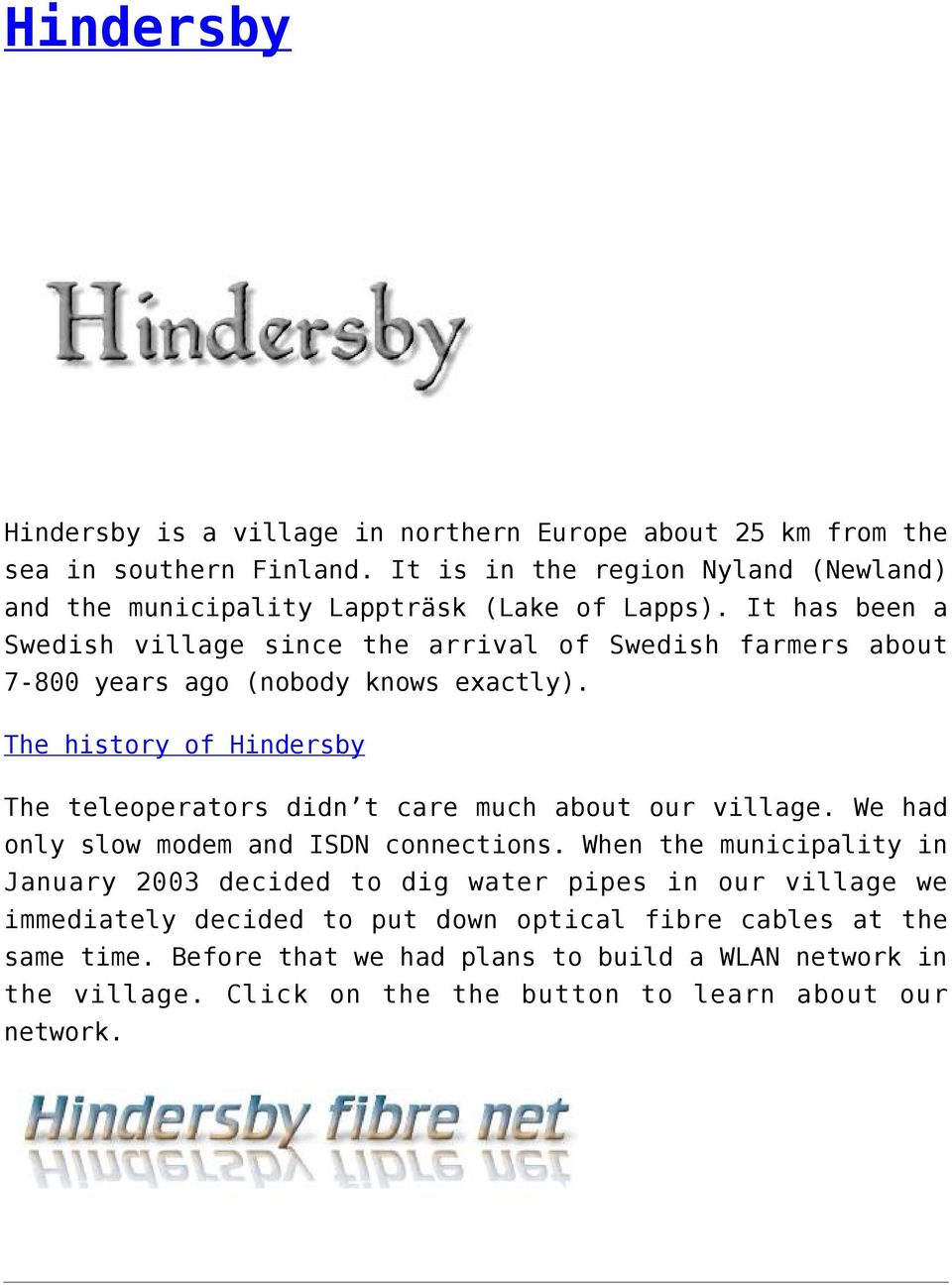 It has been a Swedish village since the arrival of Swedish farmers about 7-800 years ago (nobody knows exactly).