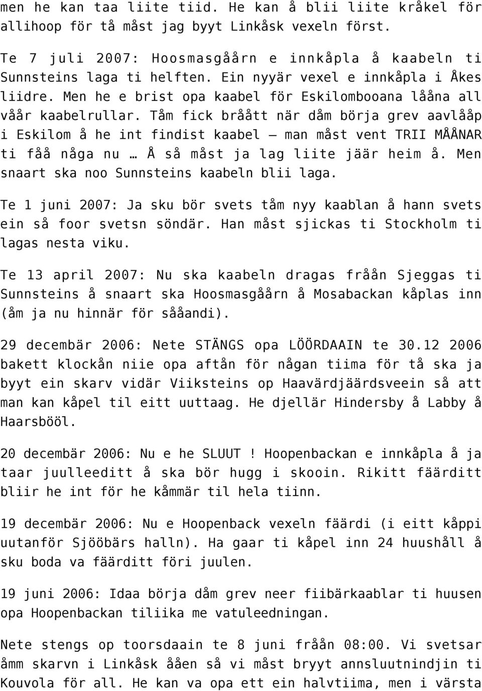 Tåm fick bråått när dåm börja grev aavlååp i Eskilom å he int findist kaabel man måst vent TRII MÅÅNAR ti fåå någa nu Å så måst ja lag liite jäär heim å.