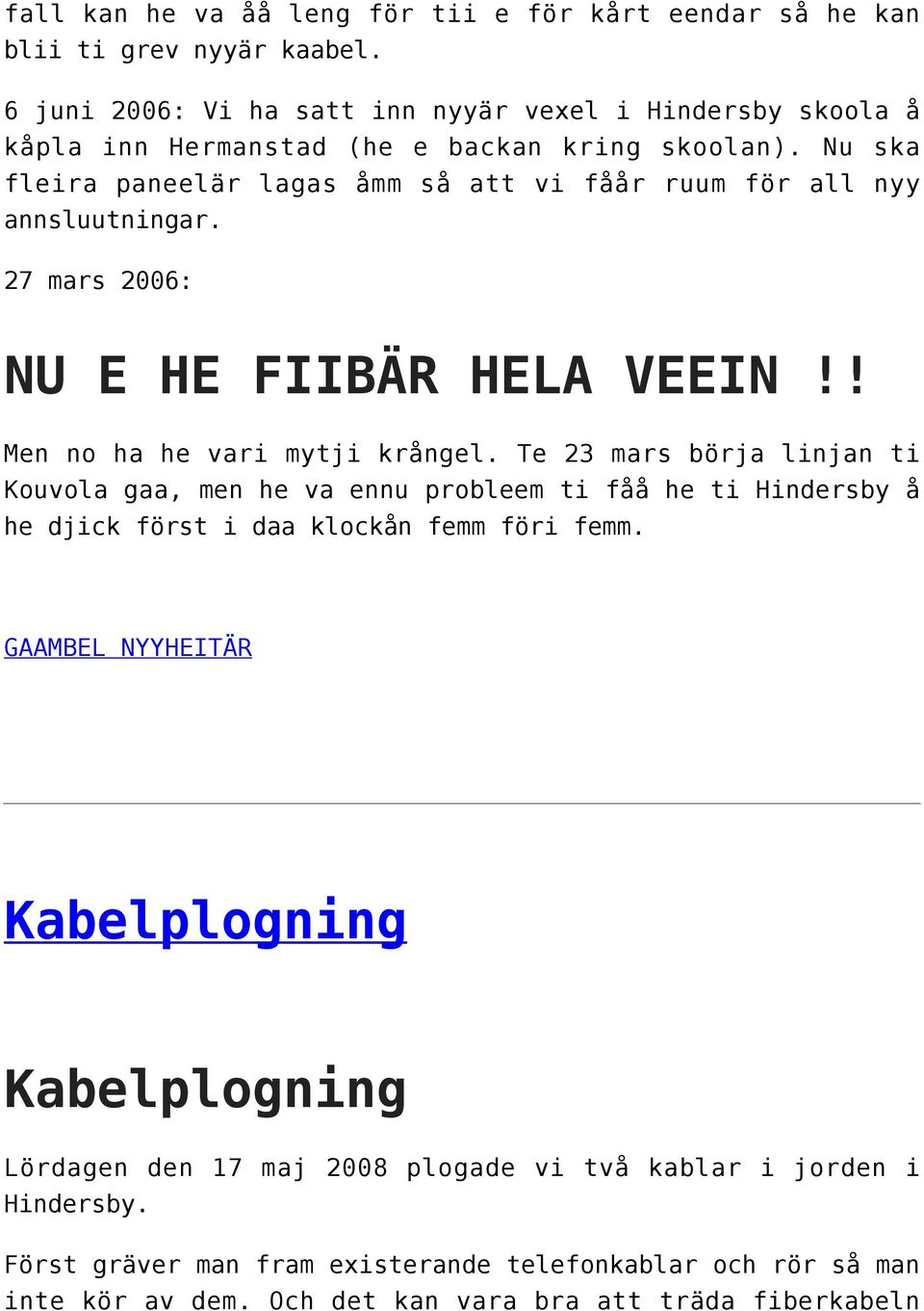 Nu ska fleira paneelär lagas åmm så att vi fåår ruum för all nyy annsluutningar. 27 mars 2006: NU E HE FIIBÄR HELA VEEIN!! Men no ha he vari mytji krångel.