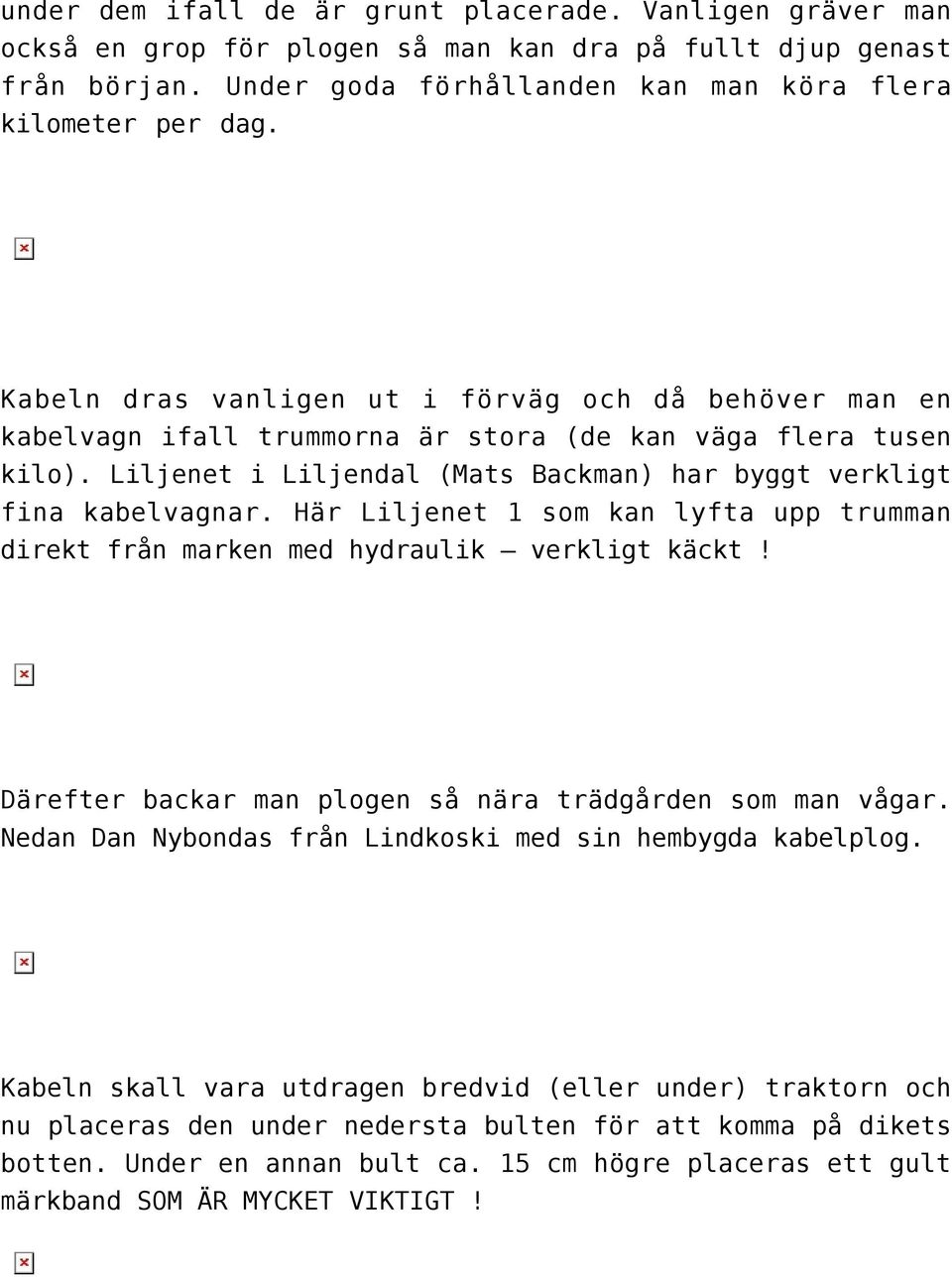 Här Liljenet 1 som kan lyfta upp trumman direkt från marken med hydraulik verkligt käckt! Därefter backar man plogen så nära trädgården som man vågar.