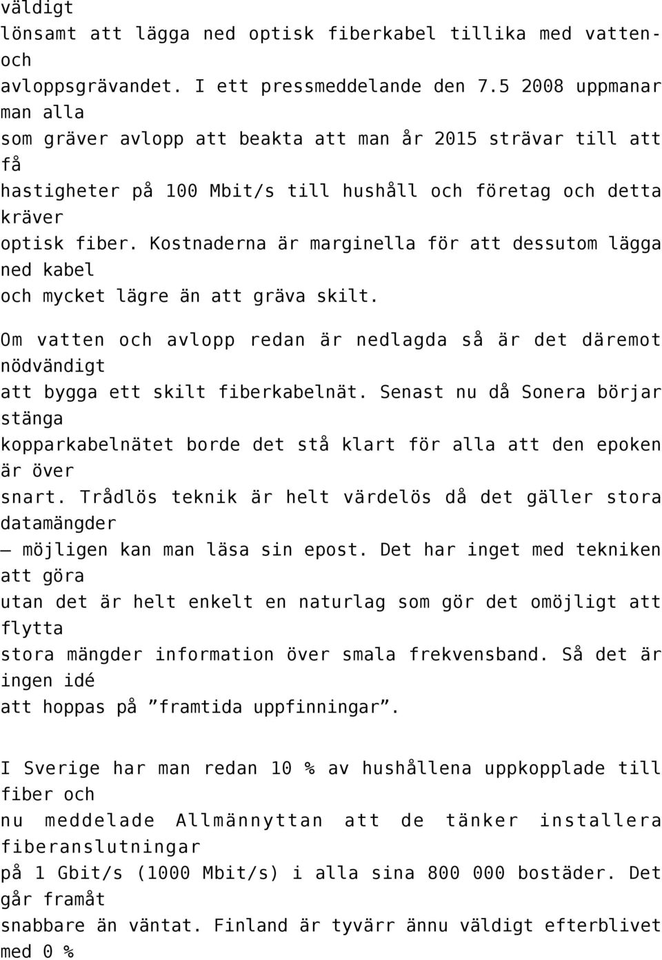 Kostnaderna är marginella för att dessutom lägga ned kabel och mycket lägre än att gräva skilt. Om vatten och avlopp redan är nedlagda så är det däremot nödvändigt att bygga ett skilt fiberkabelnät.