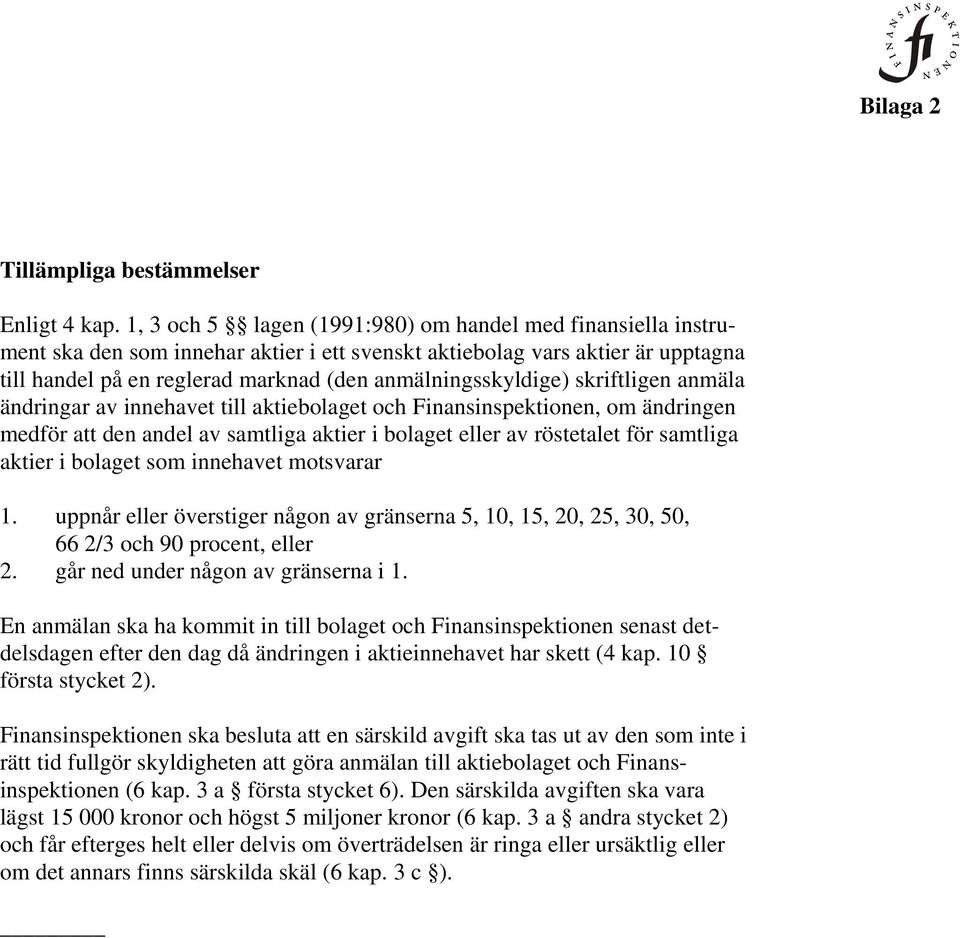 anmälningsskyldige) skriftligen anmäla ändringar av innehavet till aktiebolaget och Finansinspektionen, om ändringen medför att den andel av samtliga aktier i bolaget eller av röstetalet för samtliga