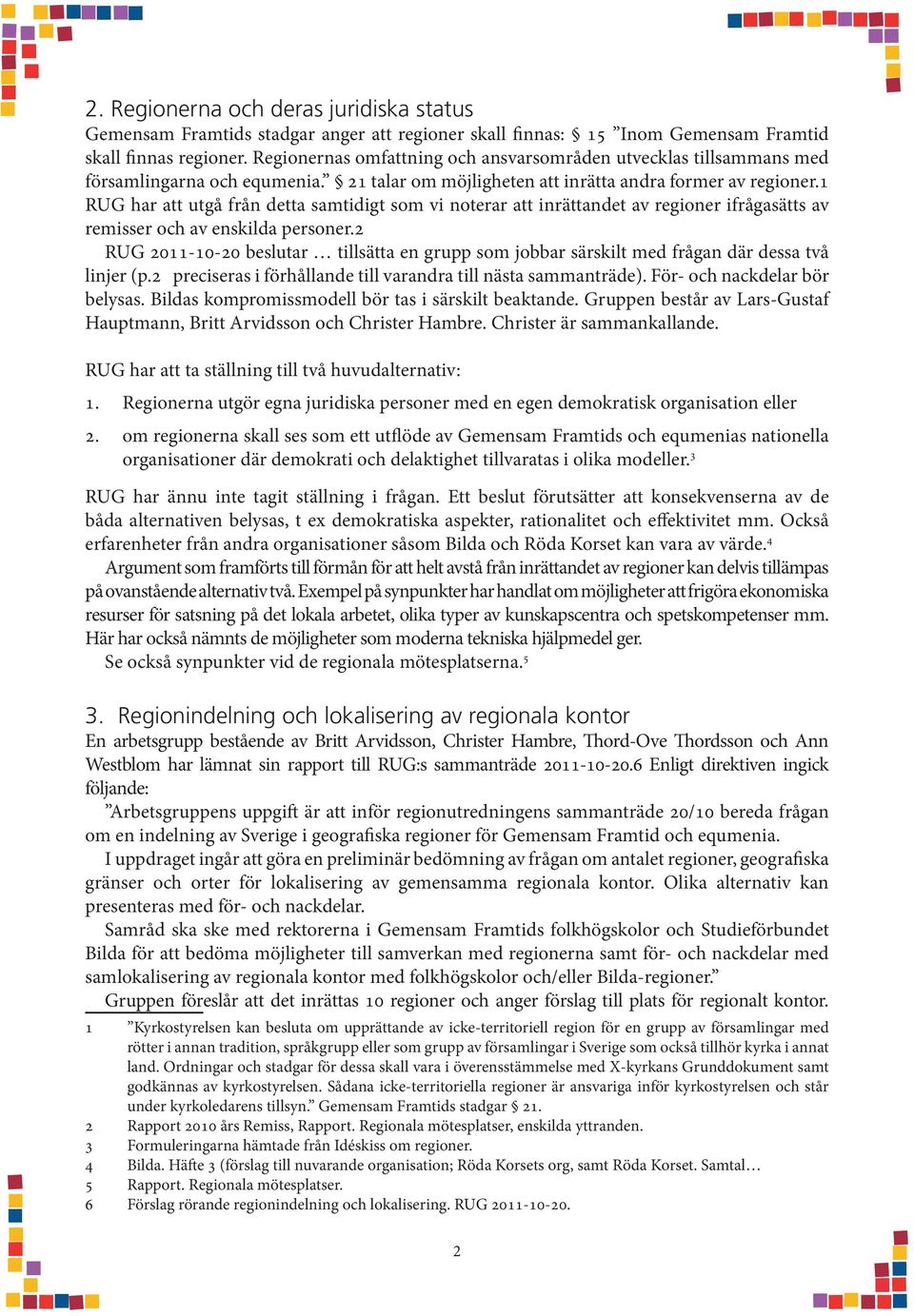 1 RUG har att utgå från detta samtidigt som vi noterar att inrättandet av regioner ifrågasätts av remisser och av enskilda personer.