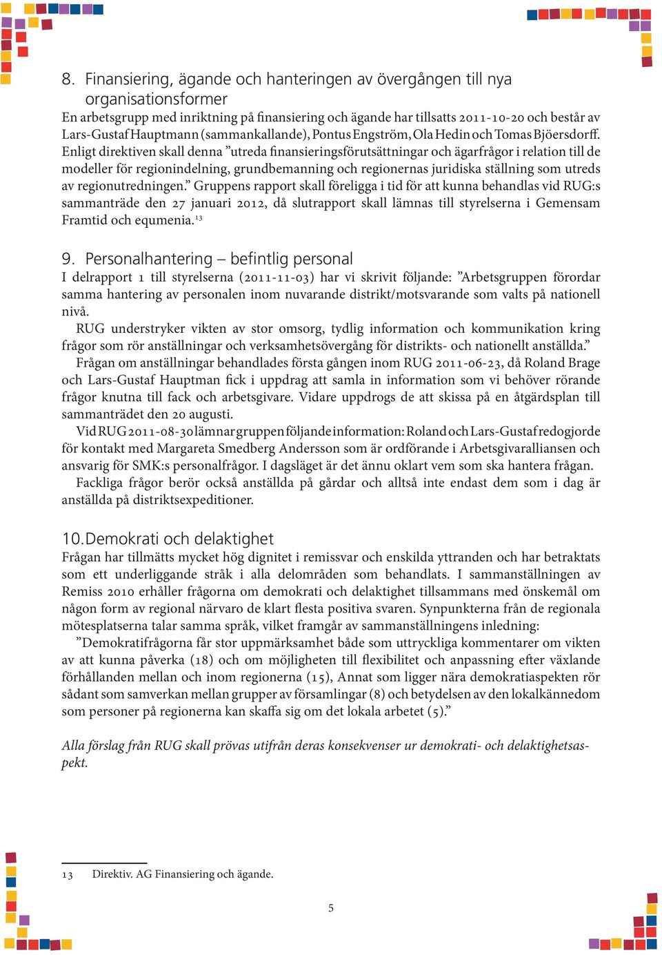 Enligt direktiven skall denna utreda finansieringsförutsättningar och ägarfrågor i relation till de modeller för regionindelning, grundbemanning och regionernas juridiska ställning som utreds av