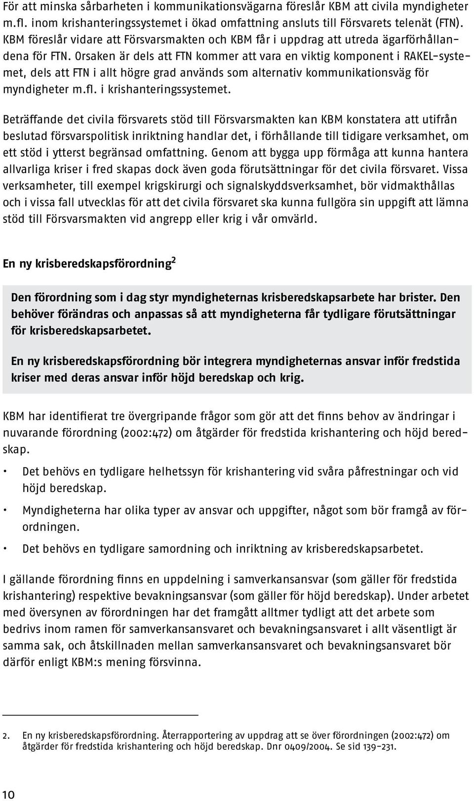 Orsaken är dels att FTN kommer att vara en viktig komponent i RAKEL-systemet, dels att FTN i allt högre grad används som alternativ kommunikationsväg för myndigheter m.fl. i krishanteringssystemet.