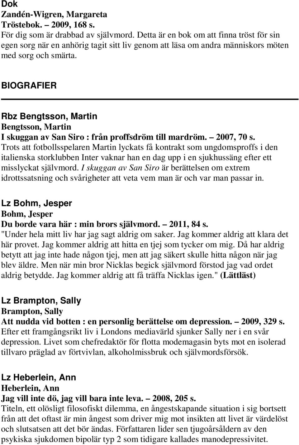 BIOGRAFIER Rbz Bengtsson, Martin Bengtsson, Martin I skuggan av San Siro : från proffsdröm till mardröm. 2007, 70 s.