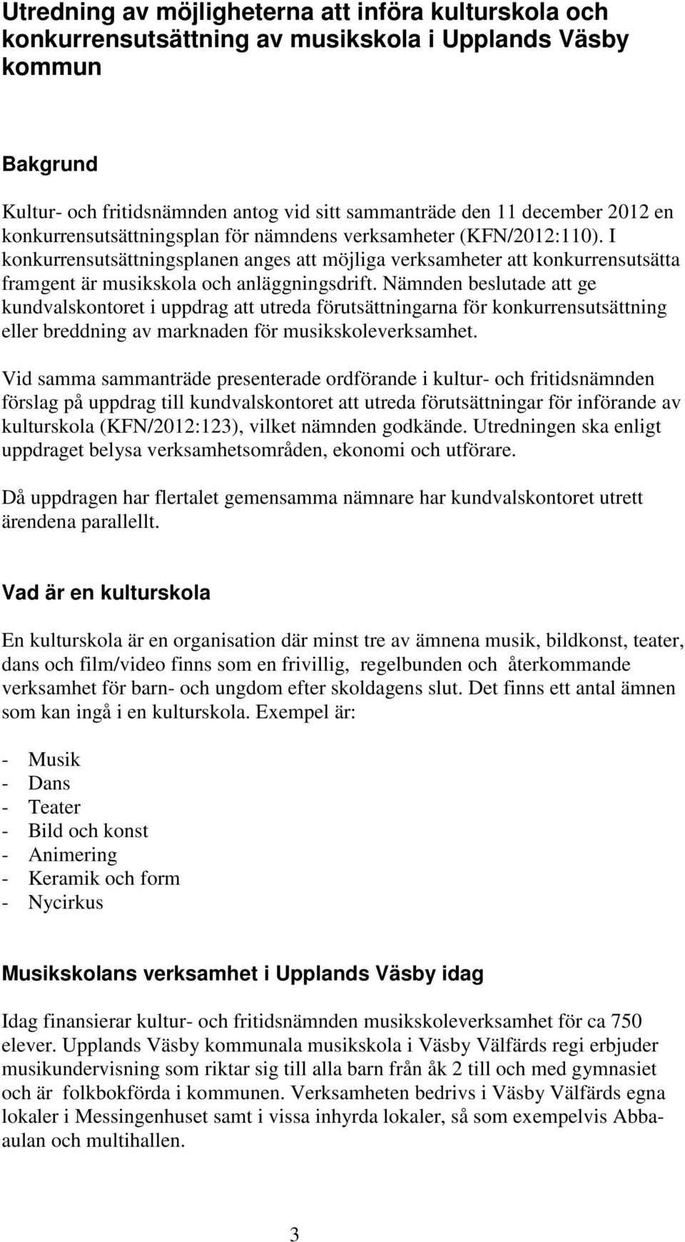 Nämnden beslutade att ge kundvalskontoret i uppdrag att utreda förutsättningarna för konkurrensutsättning eller breddning av marknaden för musikskoleverksamhet.