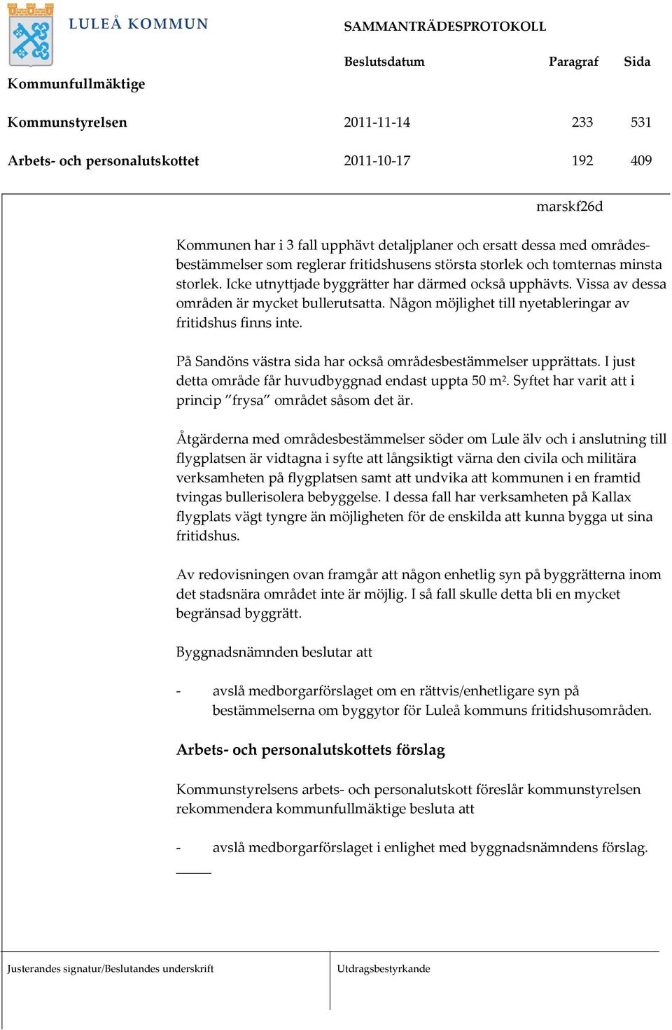 Någon möjlighet till nyetableringar av fritidshus finns inte. På Sandöns västra sida har också områdesbestämmelser upprättats. I just detta område får huvudbyggnad endast uppta 50 m 2.