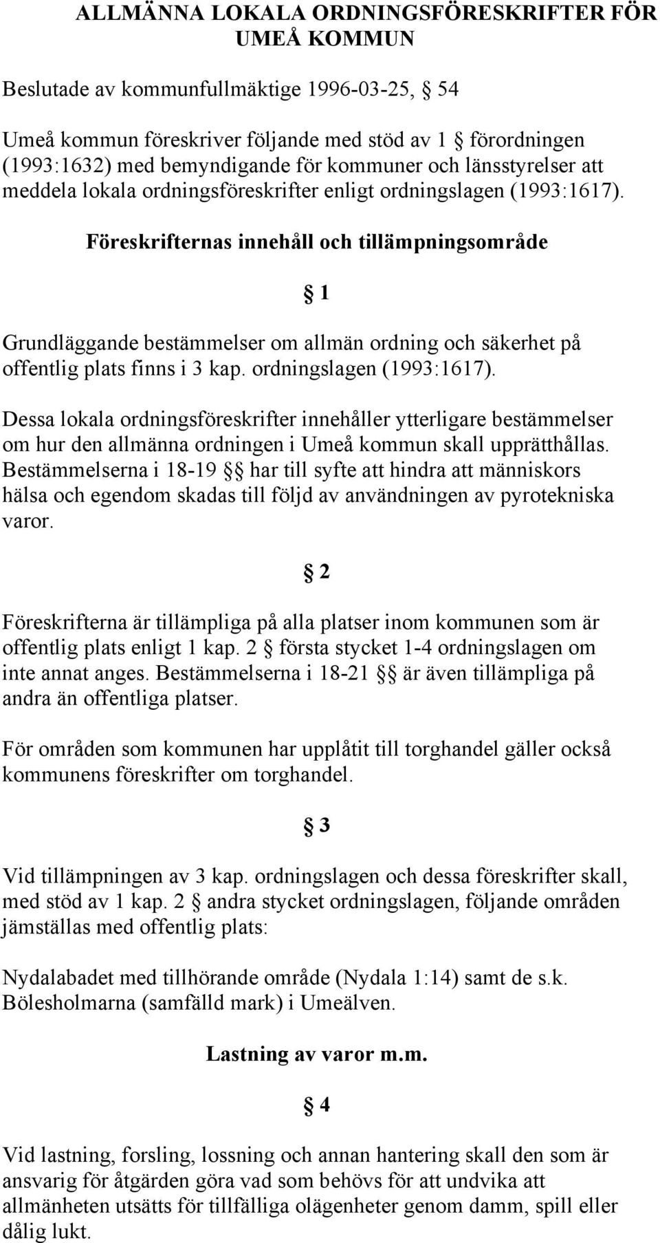 Föreskrifternas innehåll och tillämpningsområde Grundläggande bestämmelser om allmän ordning och säkerhet på offentlig plats finns i 3 kap. ordningslagen (1993:1617).