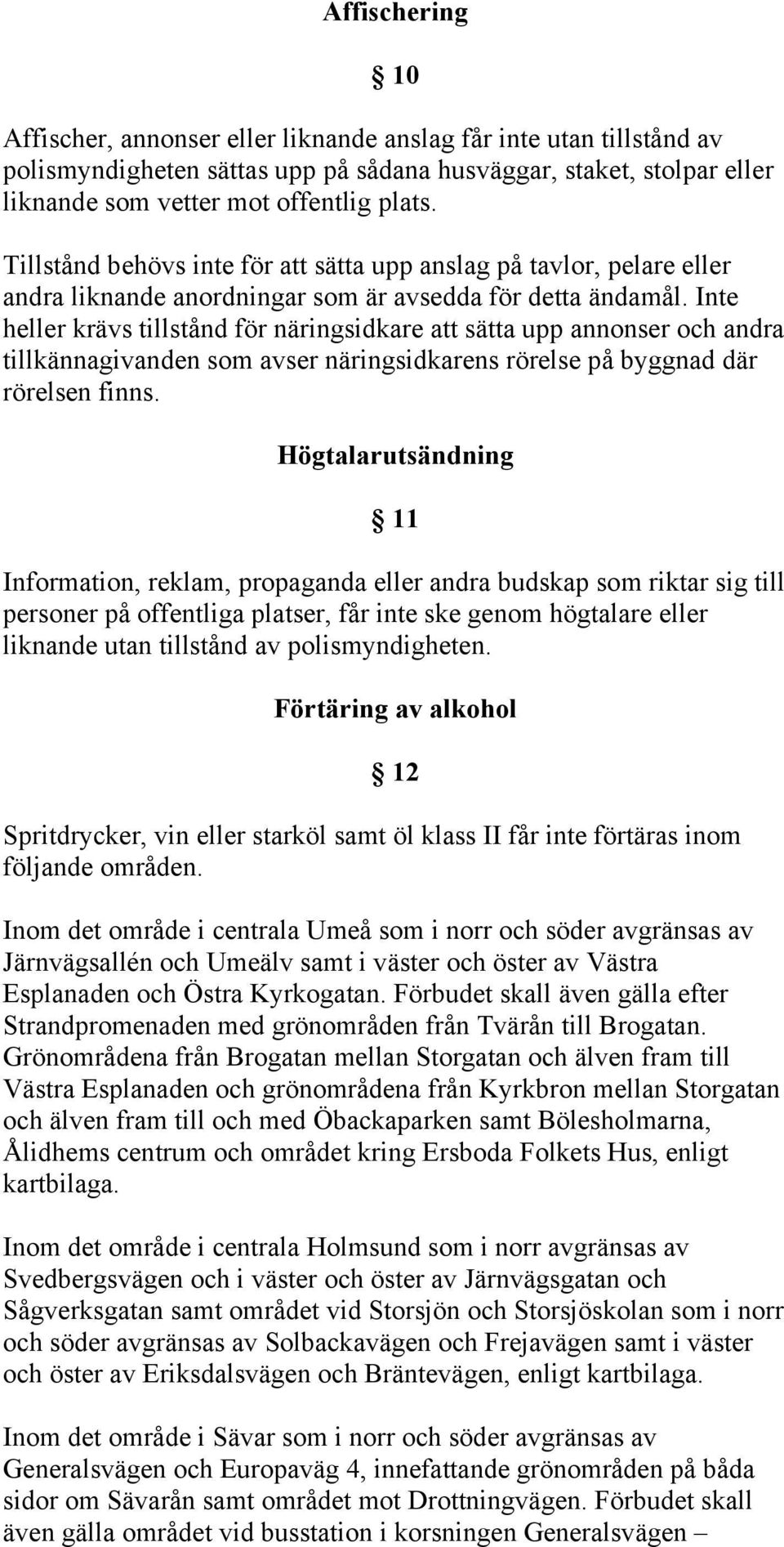 Inte heller krävs tillstånd för näringsidkare att sätta upp annonser och andra tillkännagivanden som avser näringsidkarens rörelse på byggnad där rörelsen finns.