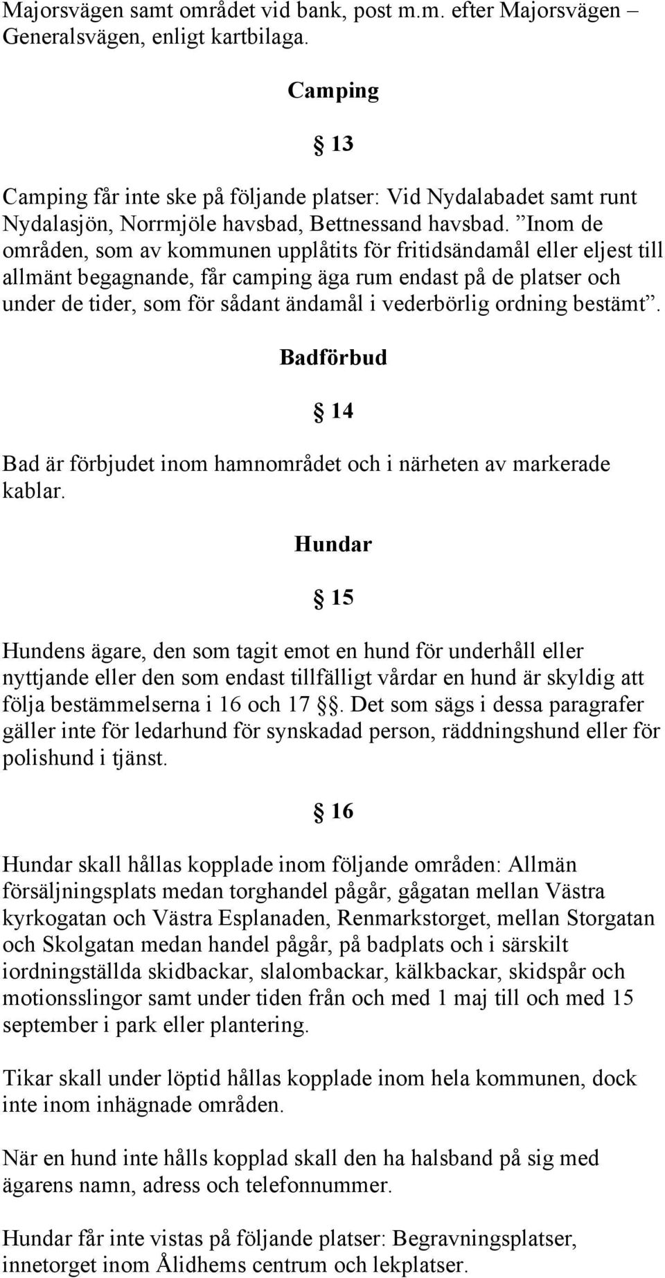 Inom de områden, som av kommunen upplåtits för fritidsändamål eller eljest till allmänt begagnande, får camping äga rum endast på de platser och under de tider, som för sådant ändamål i vederbörlig