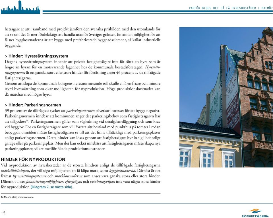 > Hinder: Hyressättningssystem Dagens hyressättningssystem innebär att privata fastighetsägare inte får sätta en hyra som är högre än hyran för en motsvarande lägenhet hos de kommunala