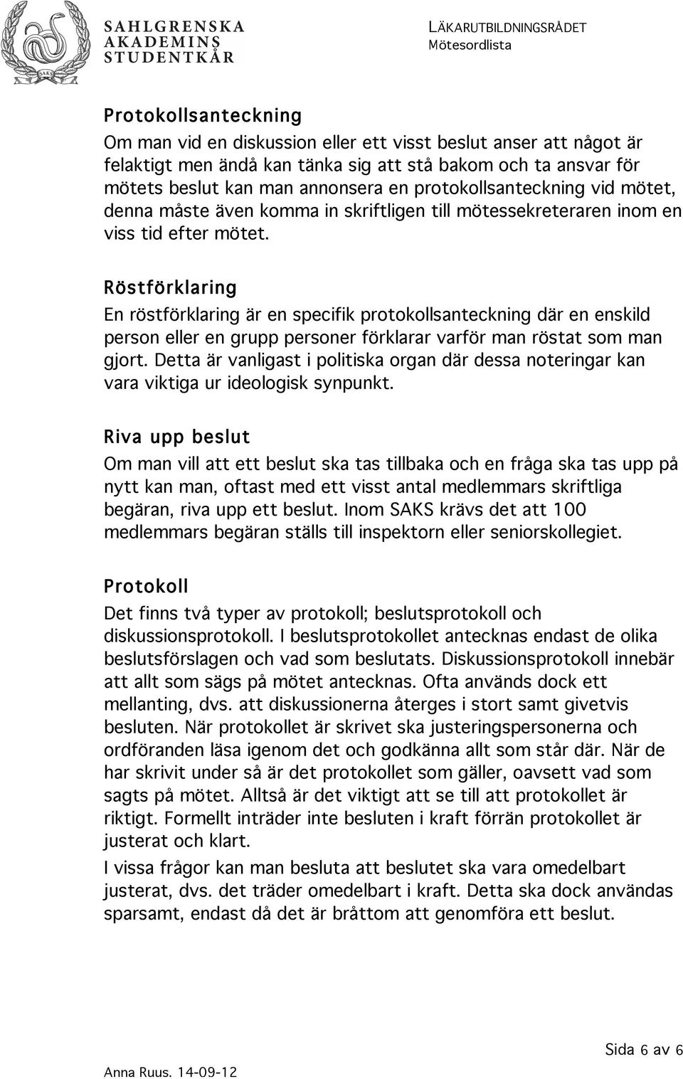 Röstförklaring En röstförklaring är en specifik protokollsanteckning där en enskild person eller en grupp personer förklarar varför man röstat som man gjort.