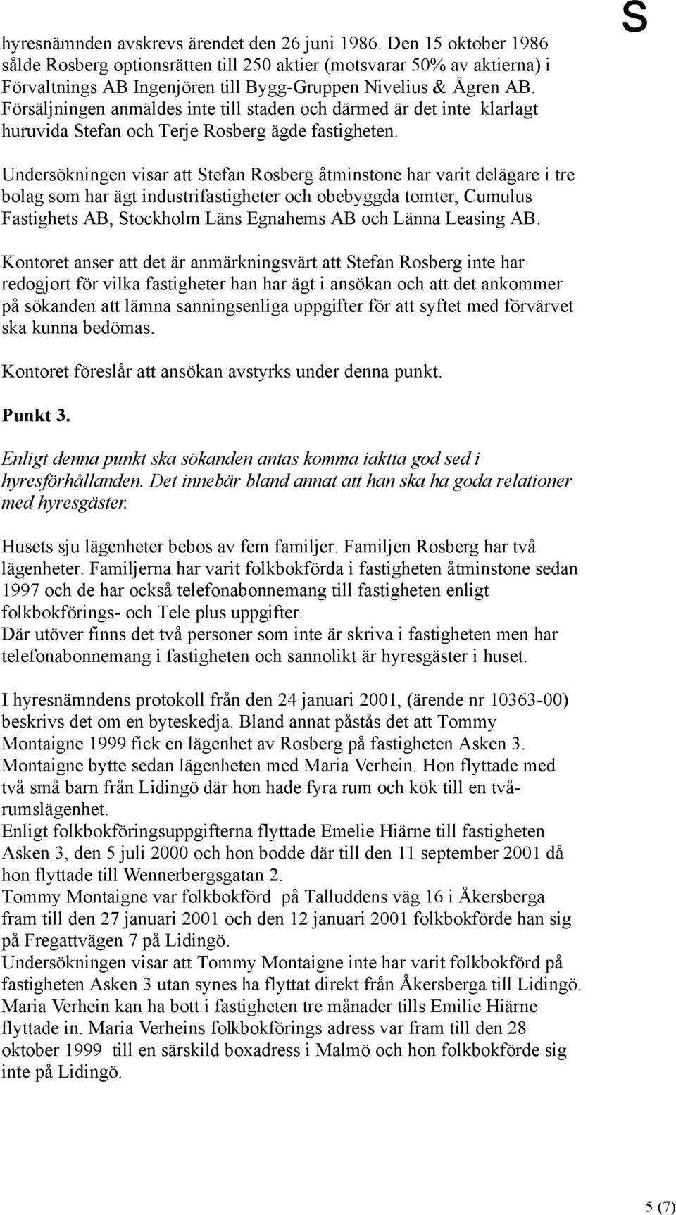 Försäljningen anmäldes inte till staden och därmed är det inte klarlagt huruvida Stefan och Terje Rosberg ägde fastigheten.