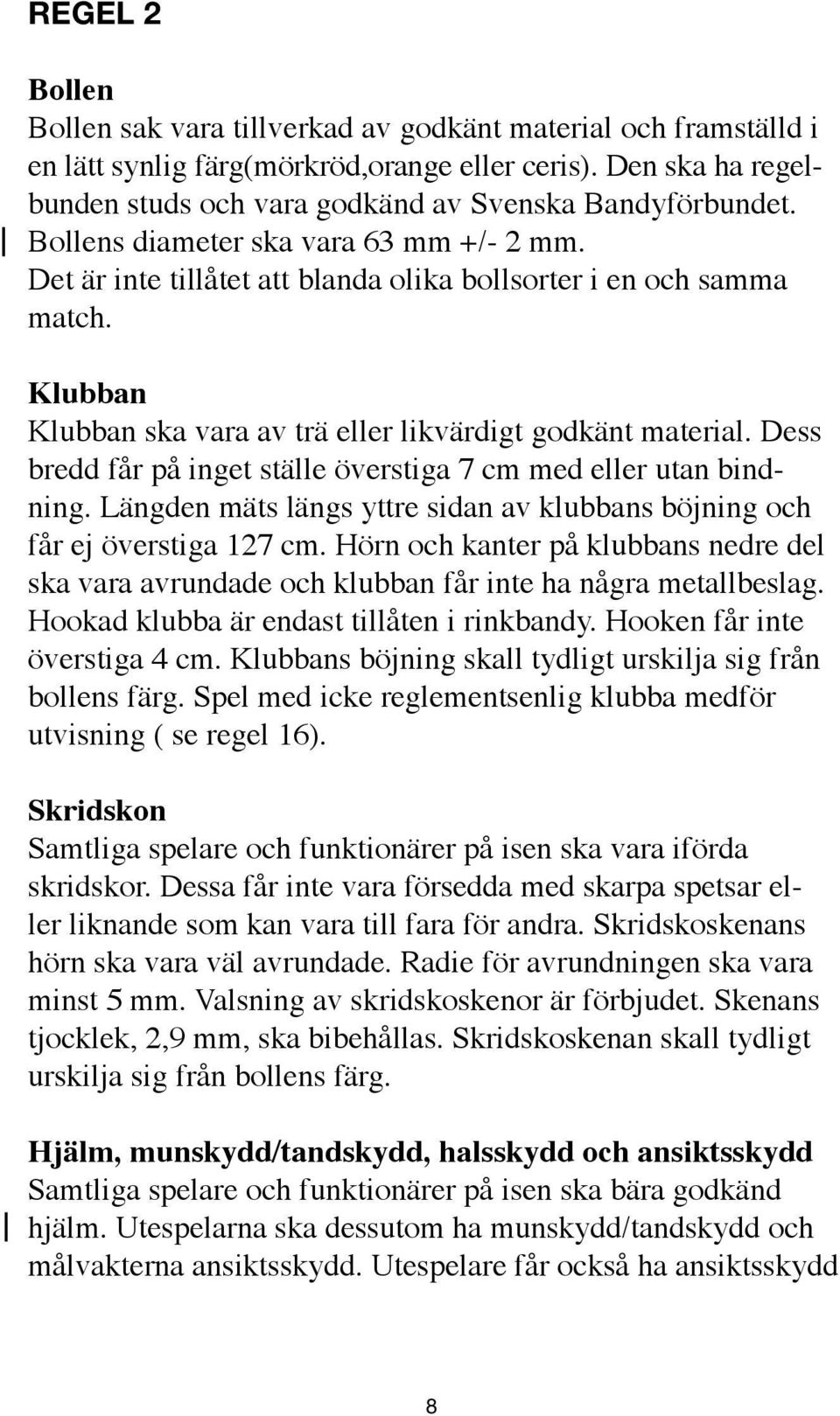 Dess bredd får på inget ställe överstiga 7 cm med eller utan bindning. Längden mäts längs yttre sidan av klubbans böjning och får ej överstiga 127 cm.